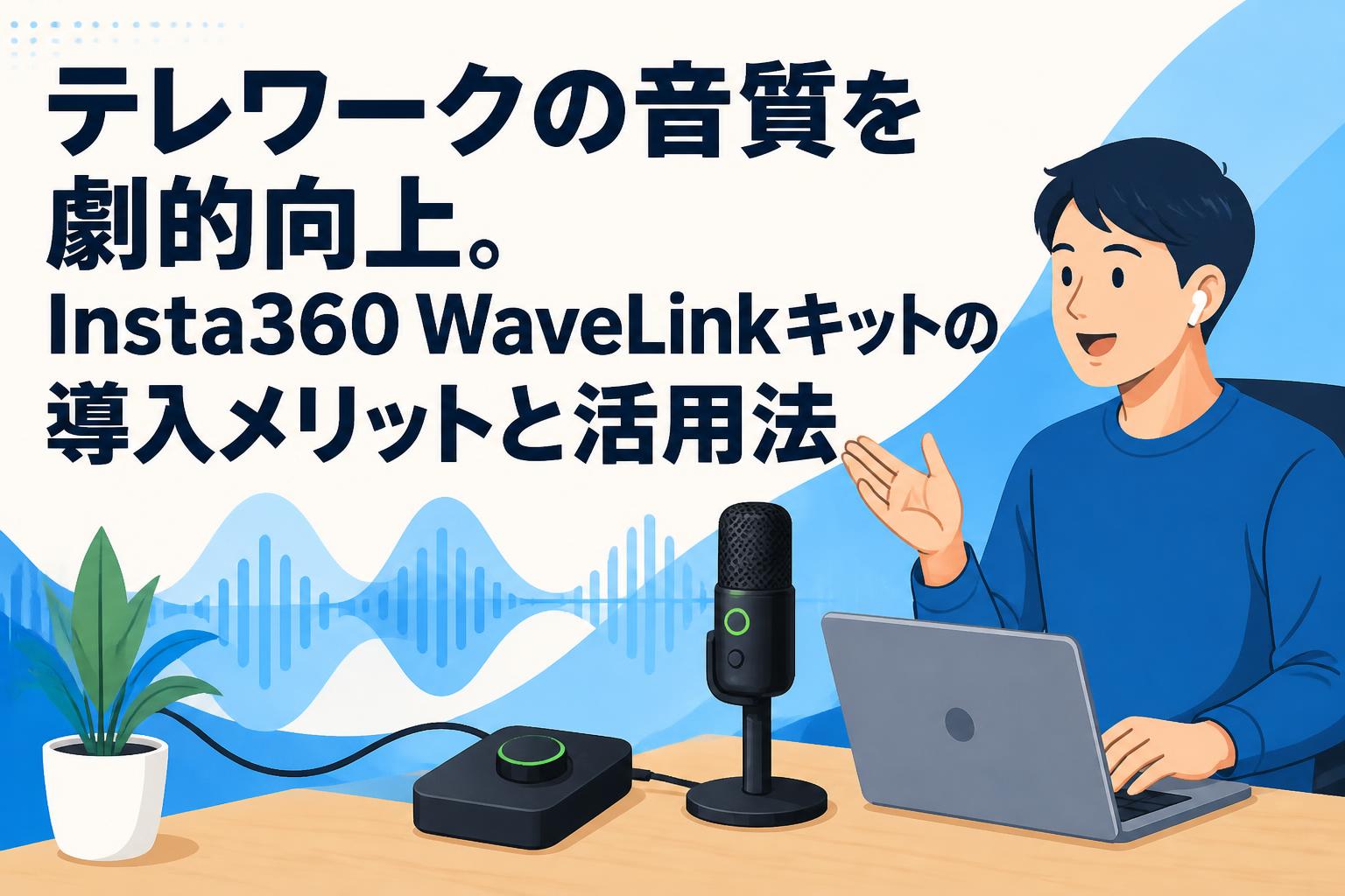 テレワークの音質を劇的向上。Insta360 WaveLinkキットの導入メリットと活用法