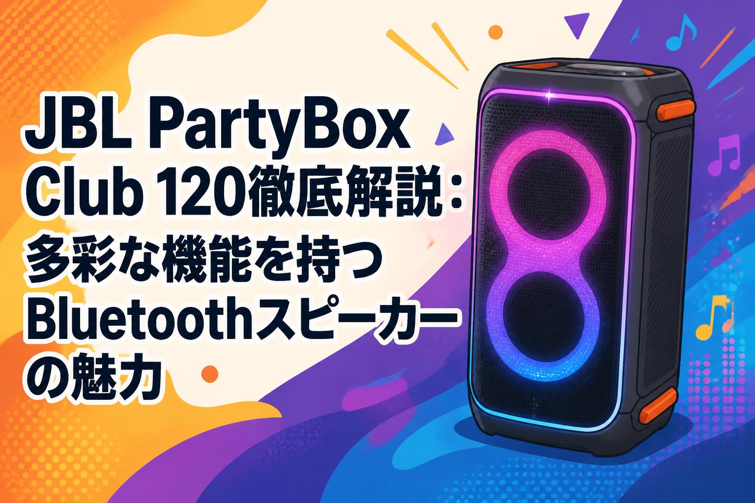 JBL PartyBox Club 120徹底解説：多彩な機能を持つBluetoothスピーカーの魅力
