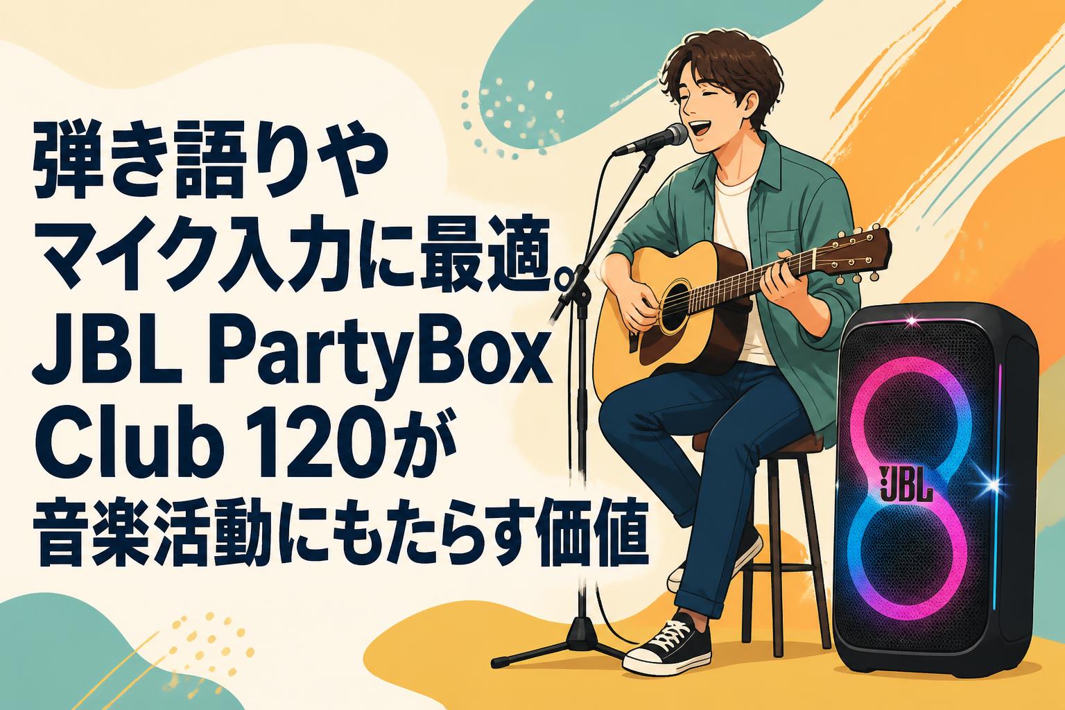 弾き語りやマイク入力に最適。JBL PartyBox Club 120が音楽活動にもたらす価値