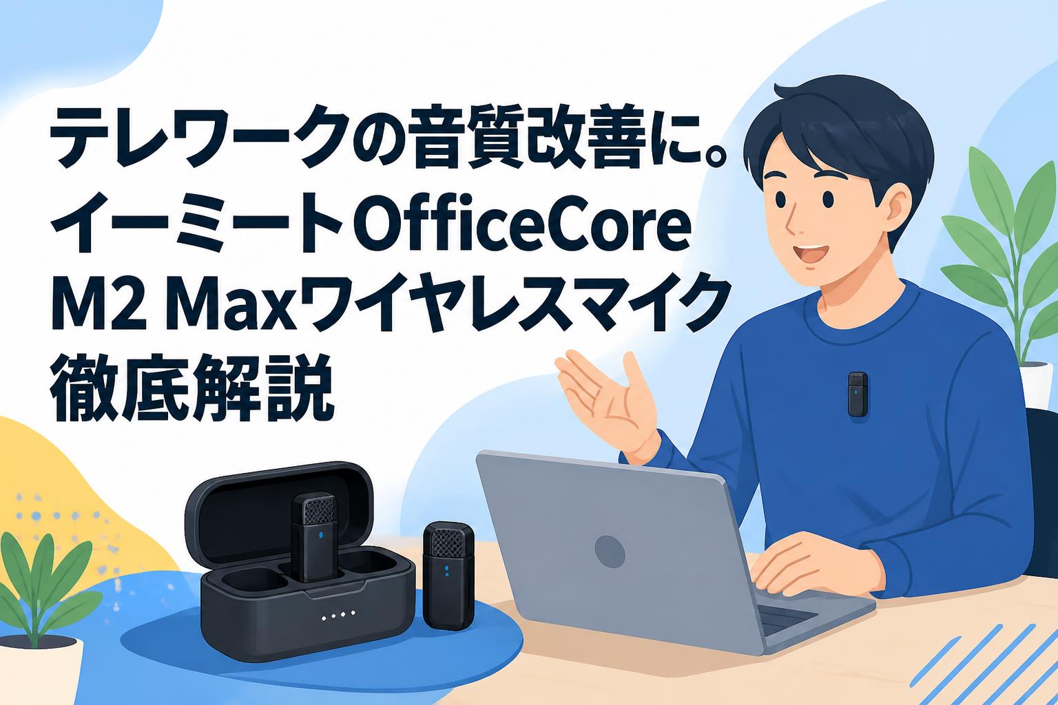 テレワークの音質改善に。イーミートOfficeCore M2 Maxワイヤレスマイク徹底解説