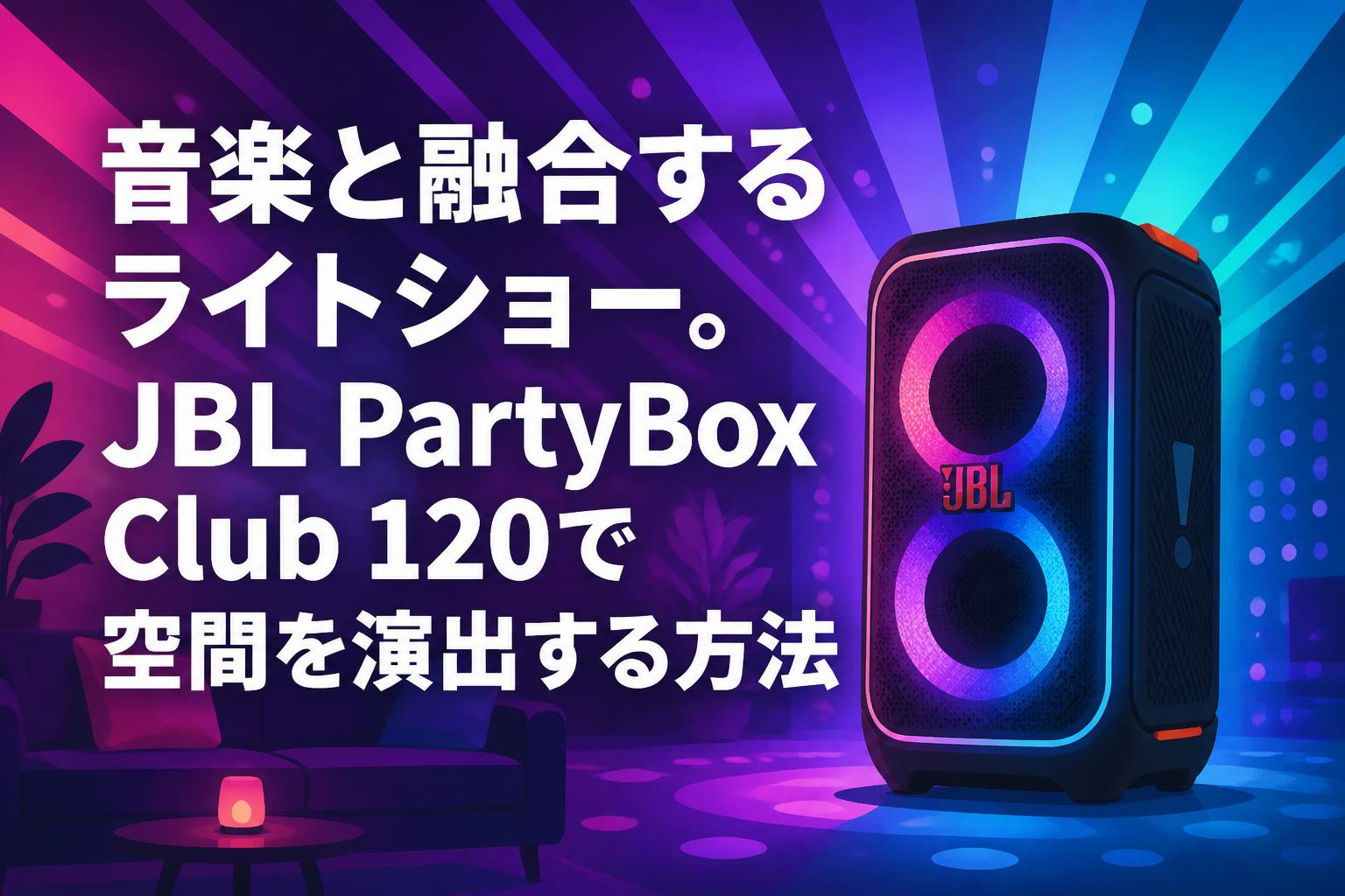 音楽と融合するライトショー。JBL PartyBox Club 120で空間を演出する方法