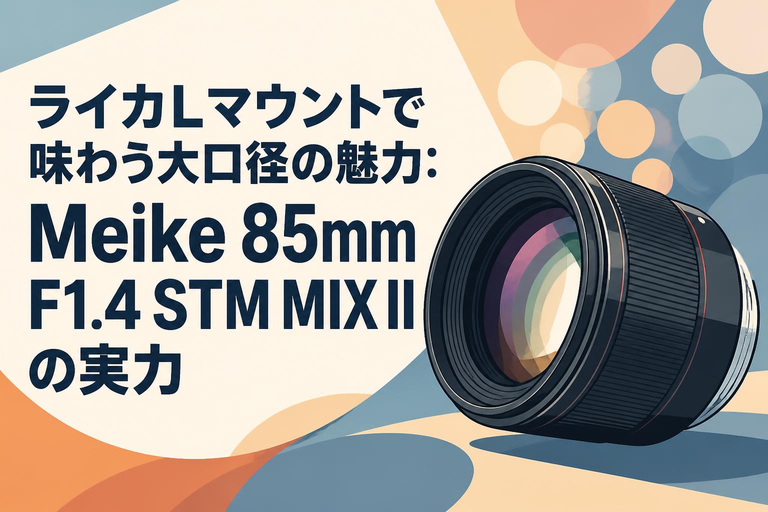 ライカLマウントで味わう大口径の魅力：Meike 85mm F1.4 STM MIX IIの実力