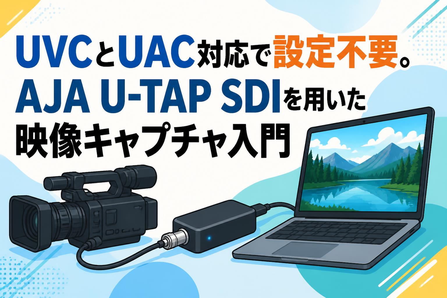 UVCとUAC対応で設定不要。AJA U-TAP SDIを用いた映像キャプチャ入門