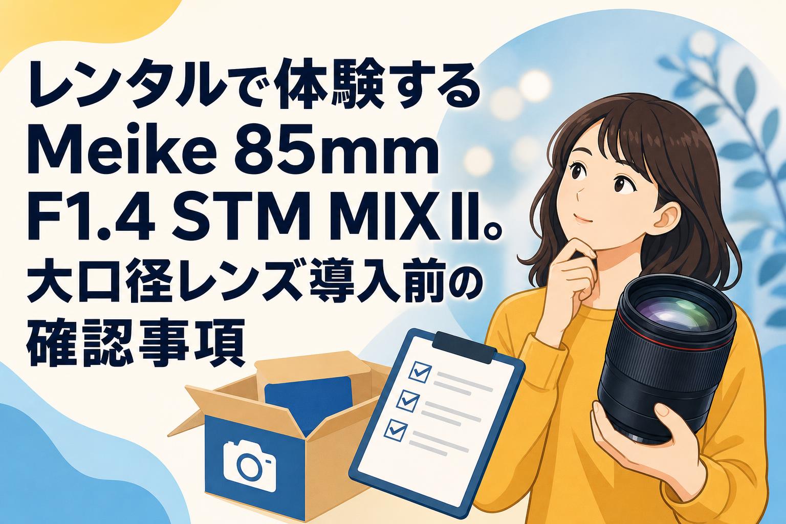 レンタルで体験するMeike 85mm F1.4 STM MIX II。大口径レンズ導入前の確認事項