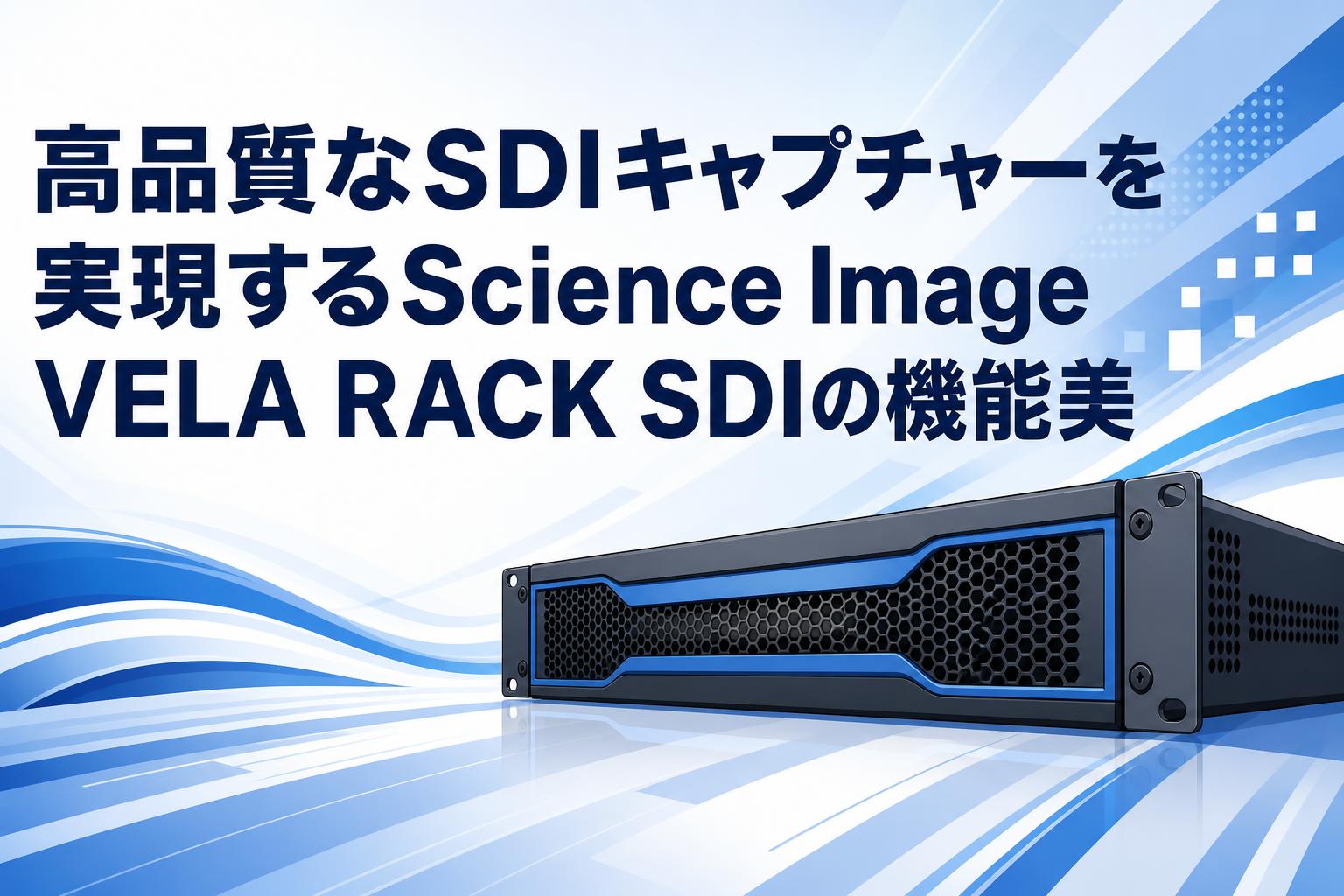 高品質なSDIキャプチャーを実現するScience Image VELA RACK SDIの機能美