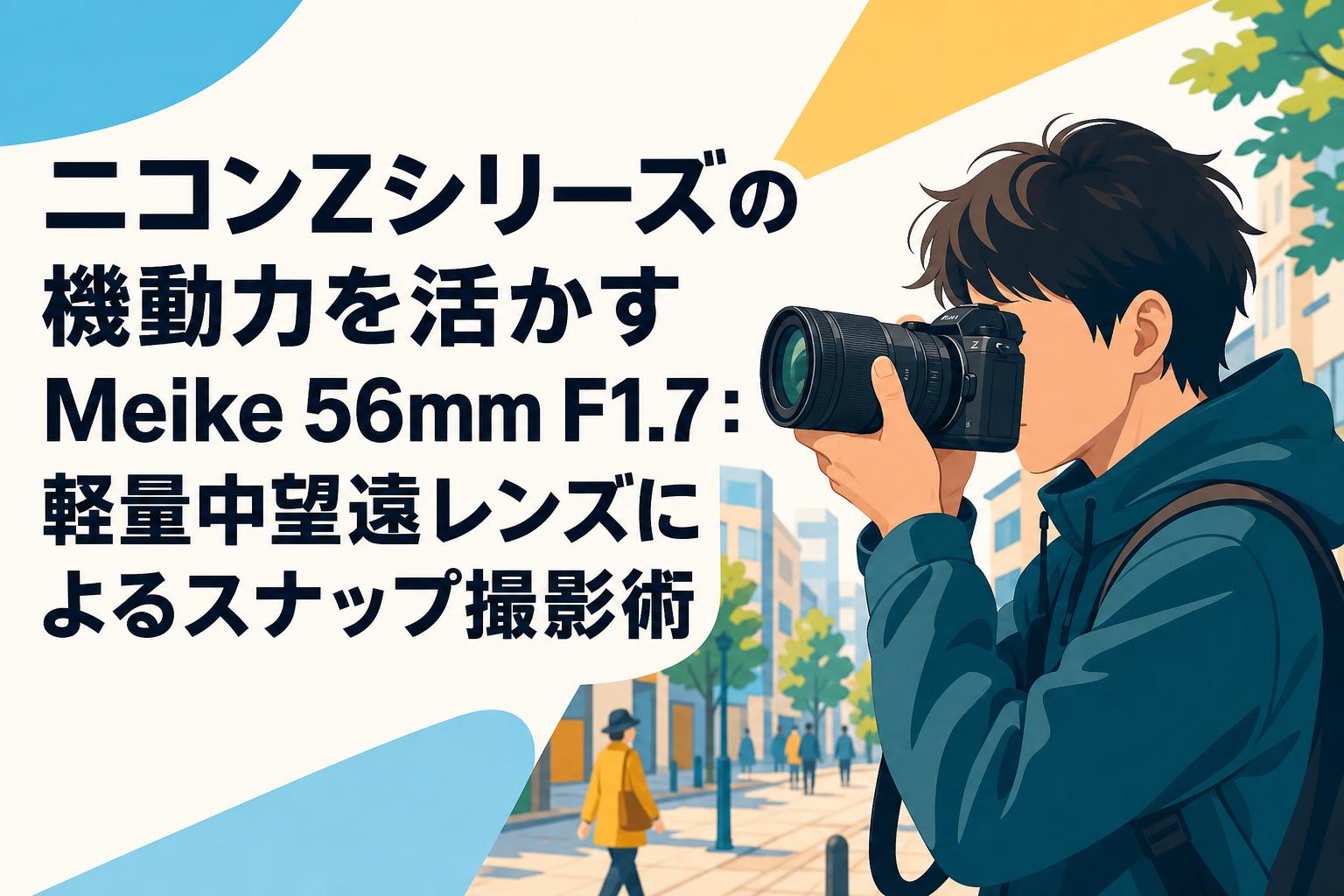 ニコンZシリーズの機動力を活かすMeike 56mm F1.7：軽量中望遠レンズによるスナップ撮影術
