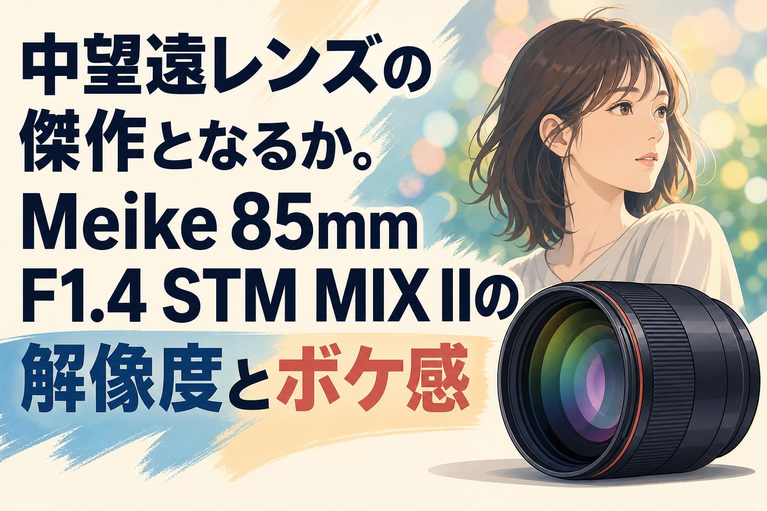 中望遠レンズの傑作となるか。Meike 85mm F1.4 STM MIX IIの解像度とボケ感