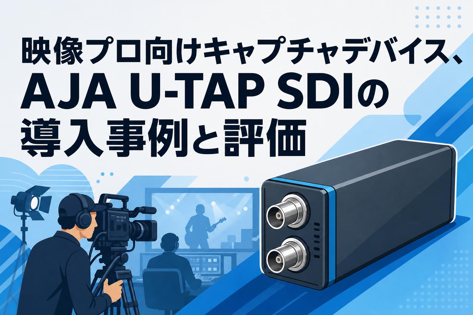 映像プロ向けキャプチャデバイス、AJA U-TAP SDIの導入事例と評価