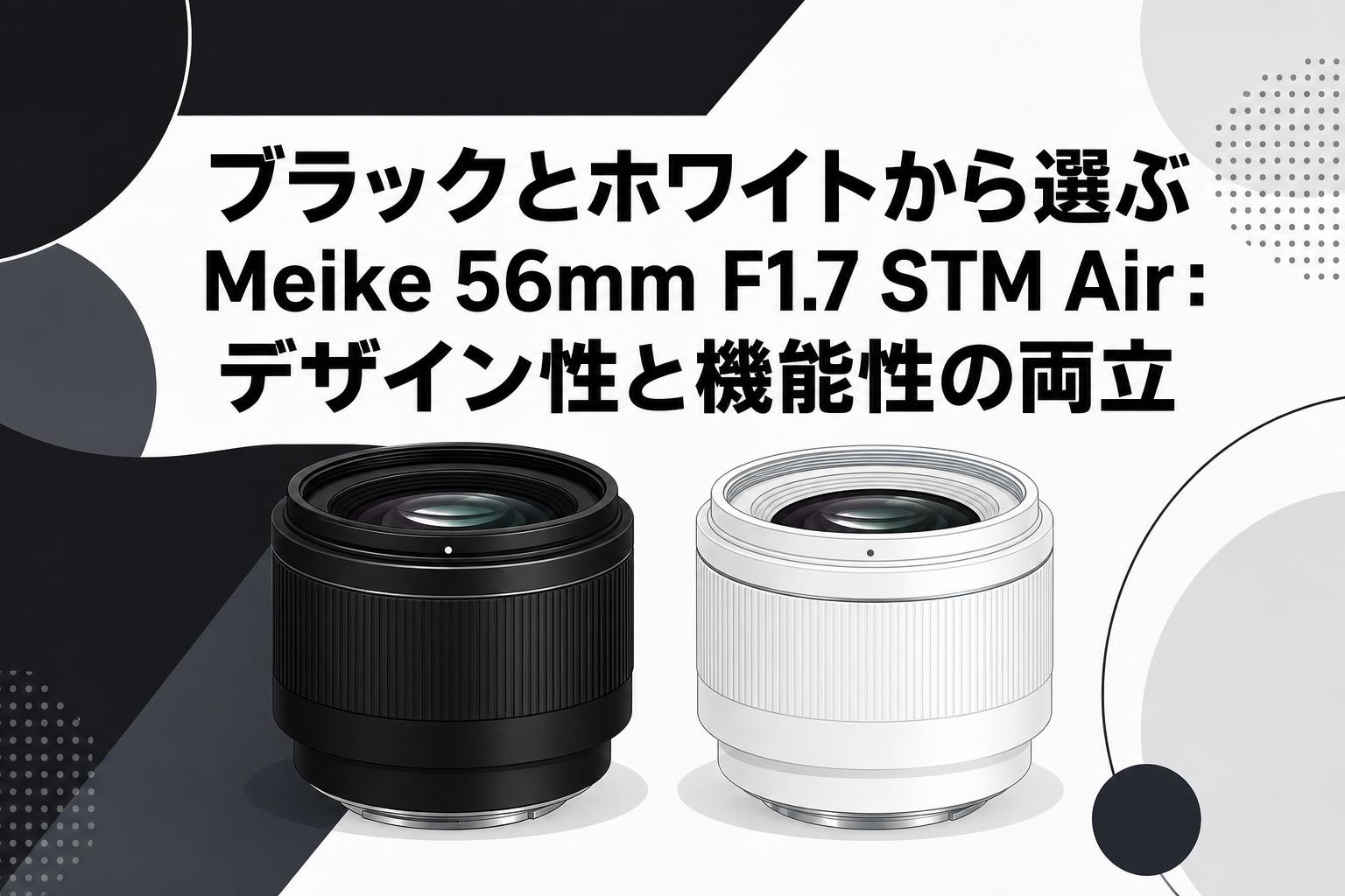 ブラックとホワイトから選ぶMeike 56mm F1.7 STM Air：デザイン性と機能性の両立