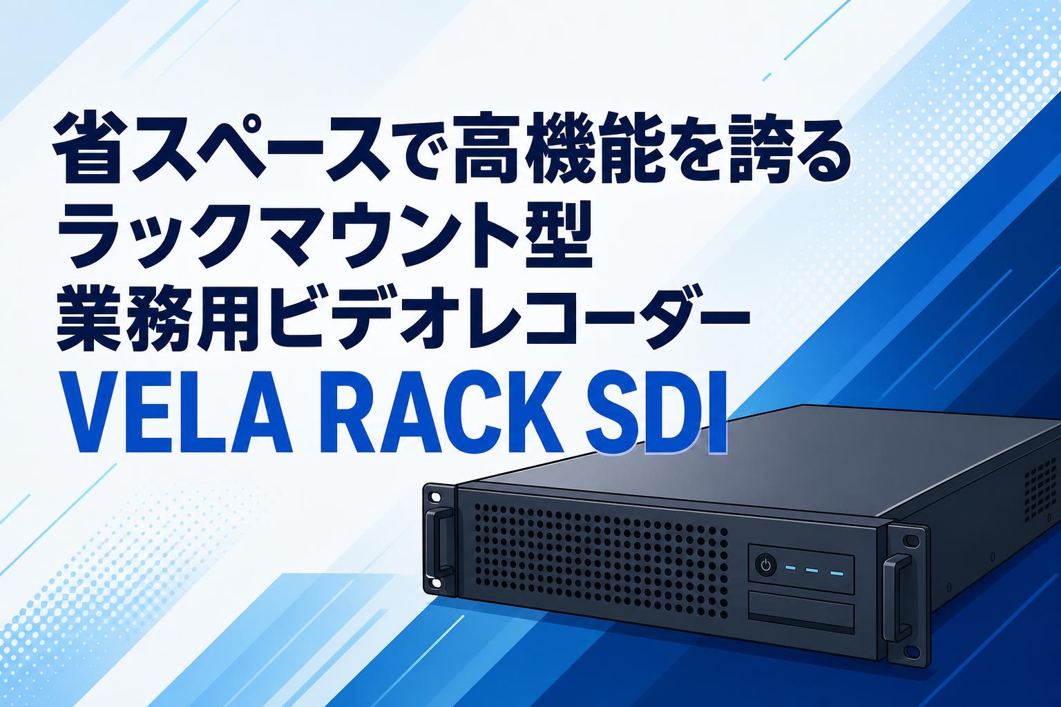 省スペースで高機能を誇るラックマウント型業務用ビデオレコーダーVELA RACK SDI