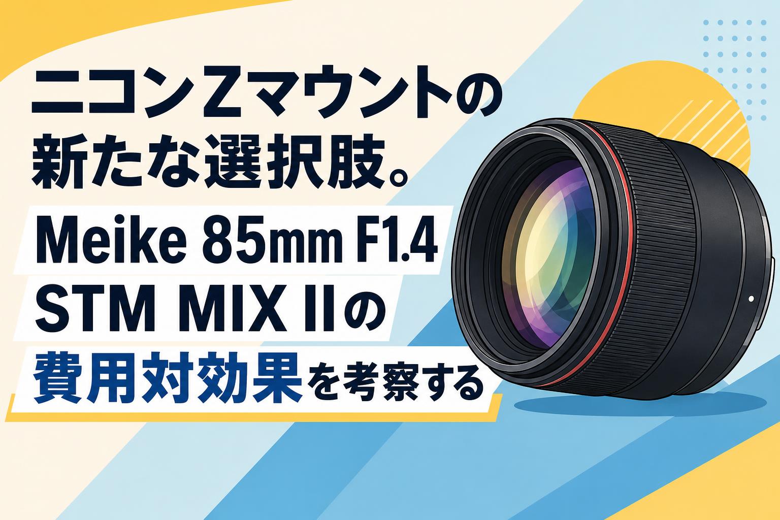 ニコンZマウントの新たな選択肢。Meike 85mm F1.4 STM MIX IIの費用対効果を考察する