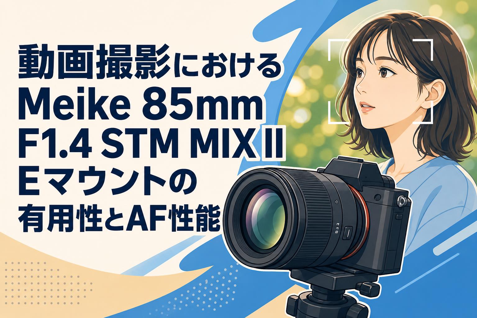 動画撮影におけるMeike 85mm F1.4 STM MIX II Eマウントの有用性とAF性能