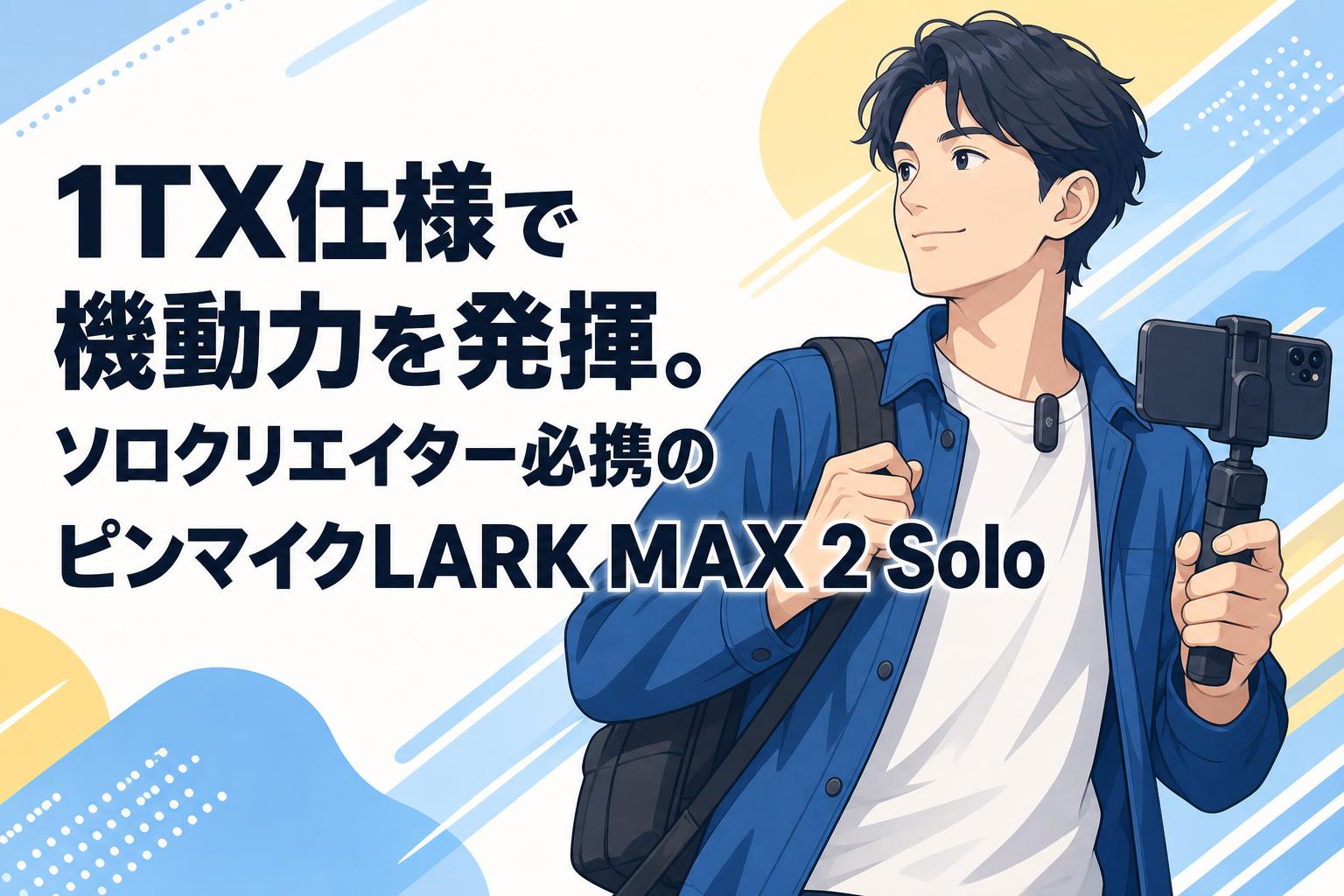 1TX仕様で機動力を発揮。ソロクリエイター必携のピンマイクLARK MAX 2 Solo