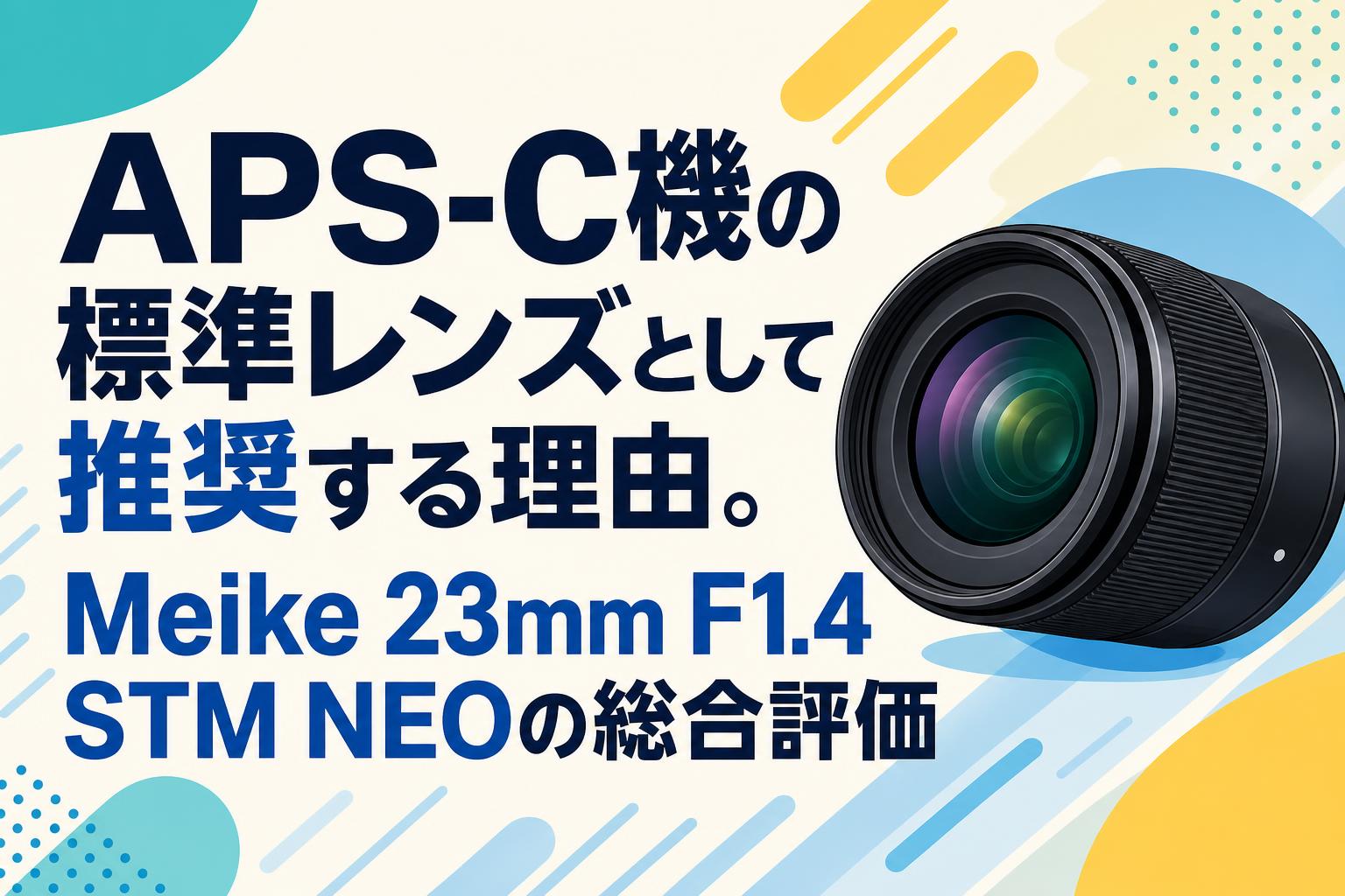 APS-C機の標準レンズとして推奨する理由。Meike 23mm F1.4 STM NEOの総合評価