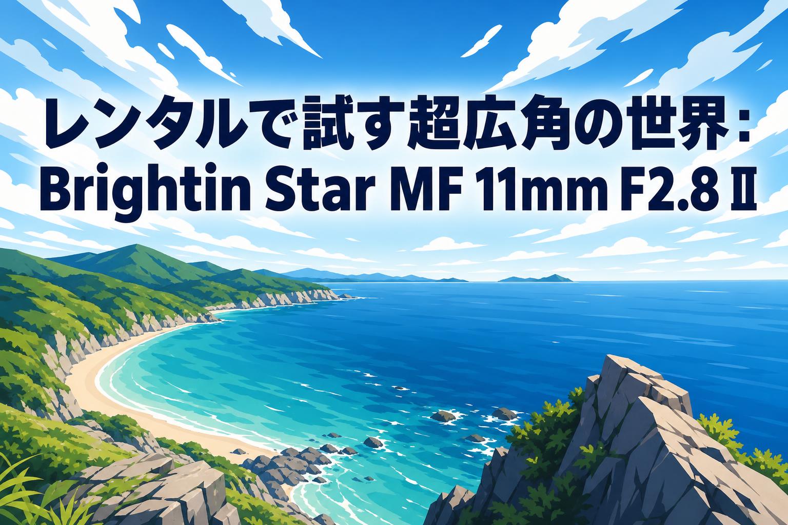 レンタルで試す超広角の世界：Brightin Star MF 11mm F2.8 II