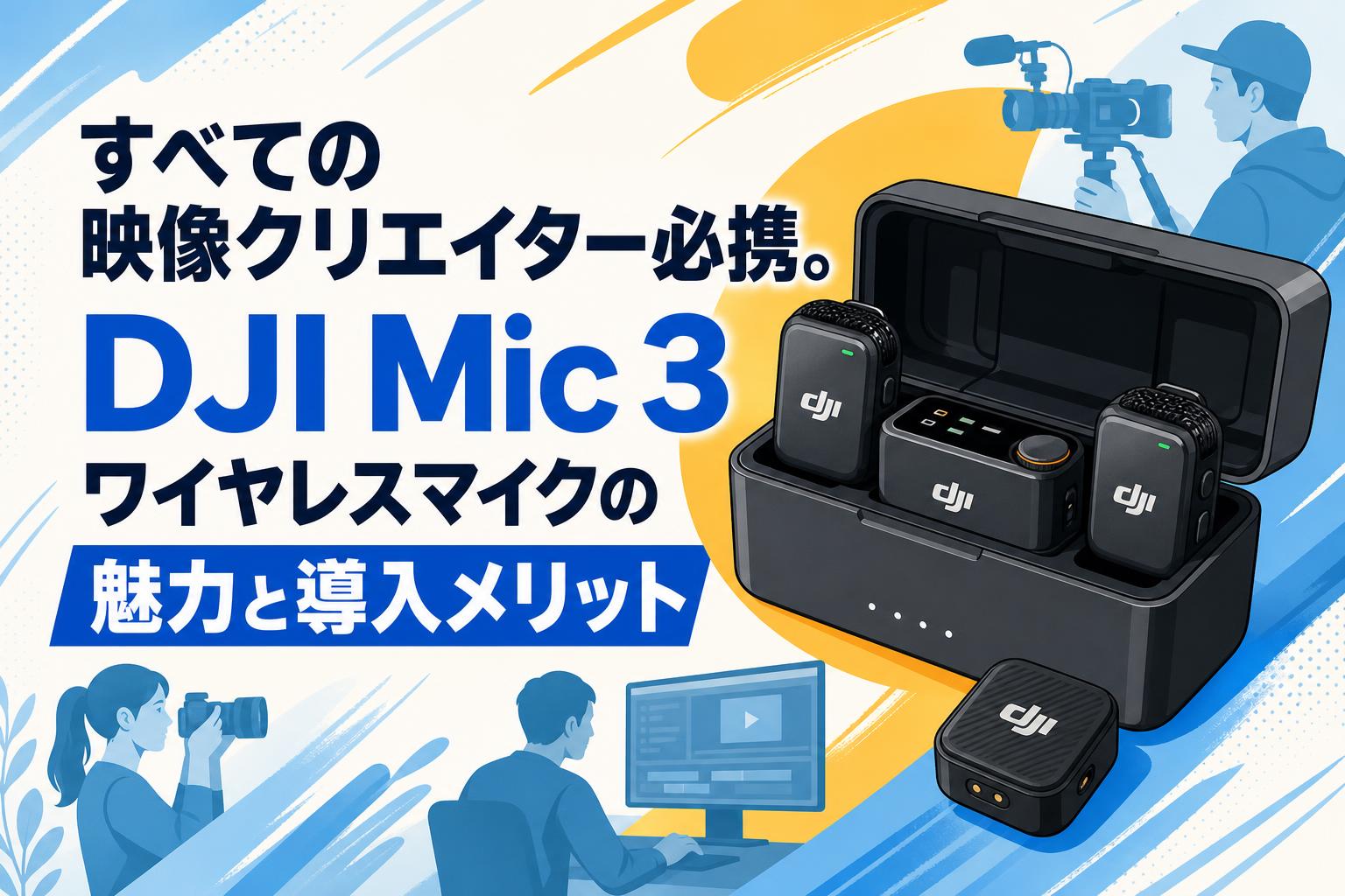 すべての映像クリエイター必携。DJI Mic 3ワイヤレスマイクの魅力と導入メリット