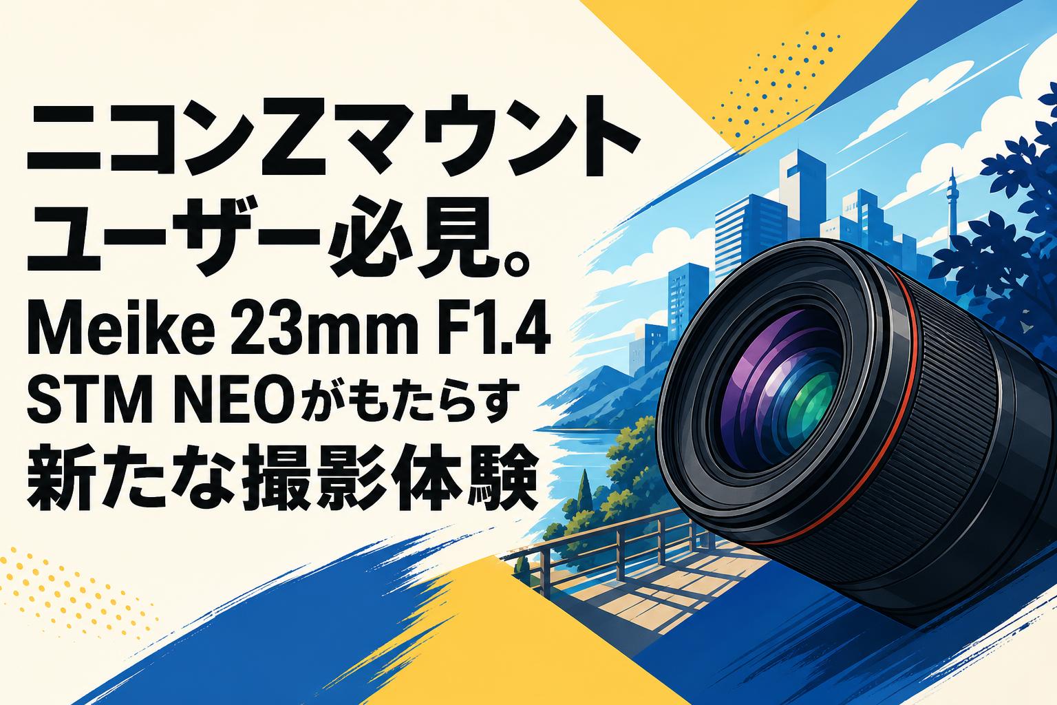 ニコンZマウントユーザー必見。Meike 23mm F1.4 STM NEOがもたらす新たな撮影体験