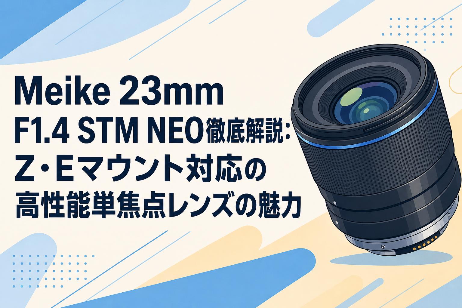 Meike 23mm F1.4 STM NEO徹底解説：Z・Eマウント対応の高性能単焦点レンズの魅力