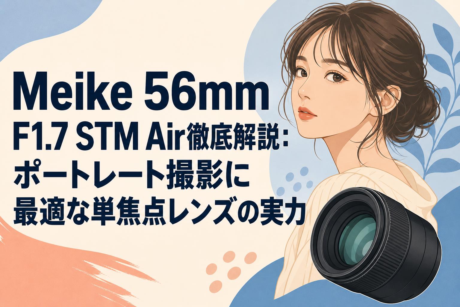 Meike 56mm F1.7 STM Air徹底解説：ポートレート撮影に最適な単焦点レンズの実力