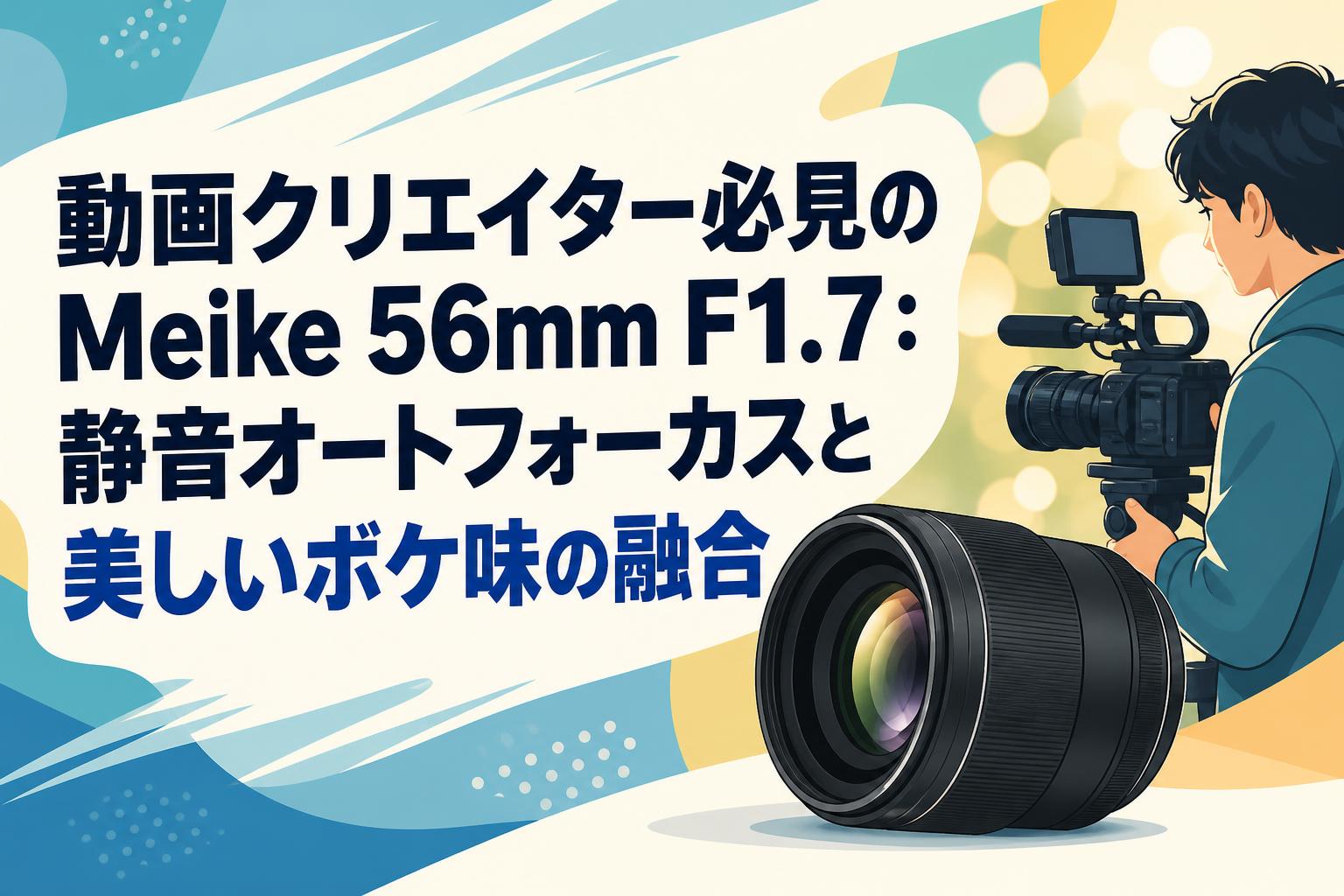 動画クリエイター必見のMeike 56mm F1.7：静音オートフォーカスと美しいボケ味の融合