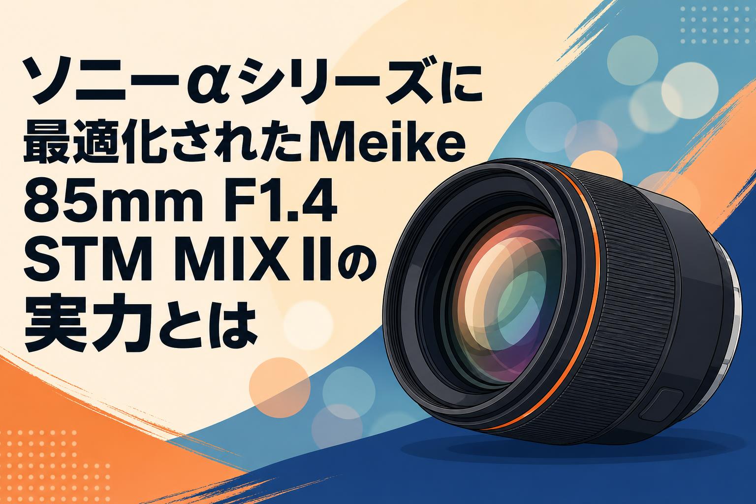 ソニーαシリーズに最適化されたMeike 85mm F1.4 STM MIX IIの実力とは