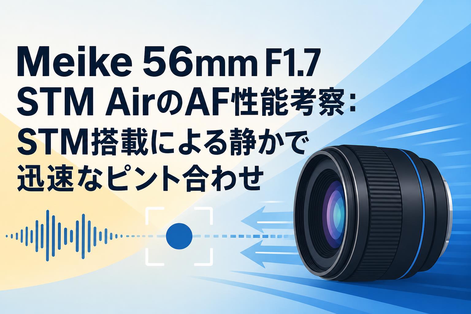 Meike 56mm F1.7 STM AirのAF性能考察：STM搭載による静かで迅速なピント合わせ