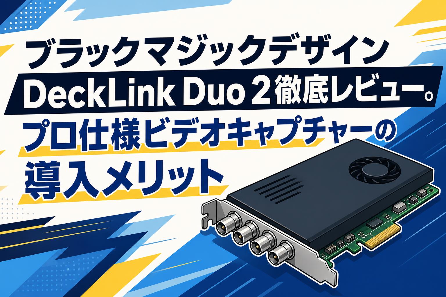 ブラックマジックデザインDeckLink Duo 2徹底レビュー。プロ仕様ビデオキャプチャーの導入メリット