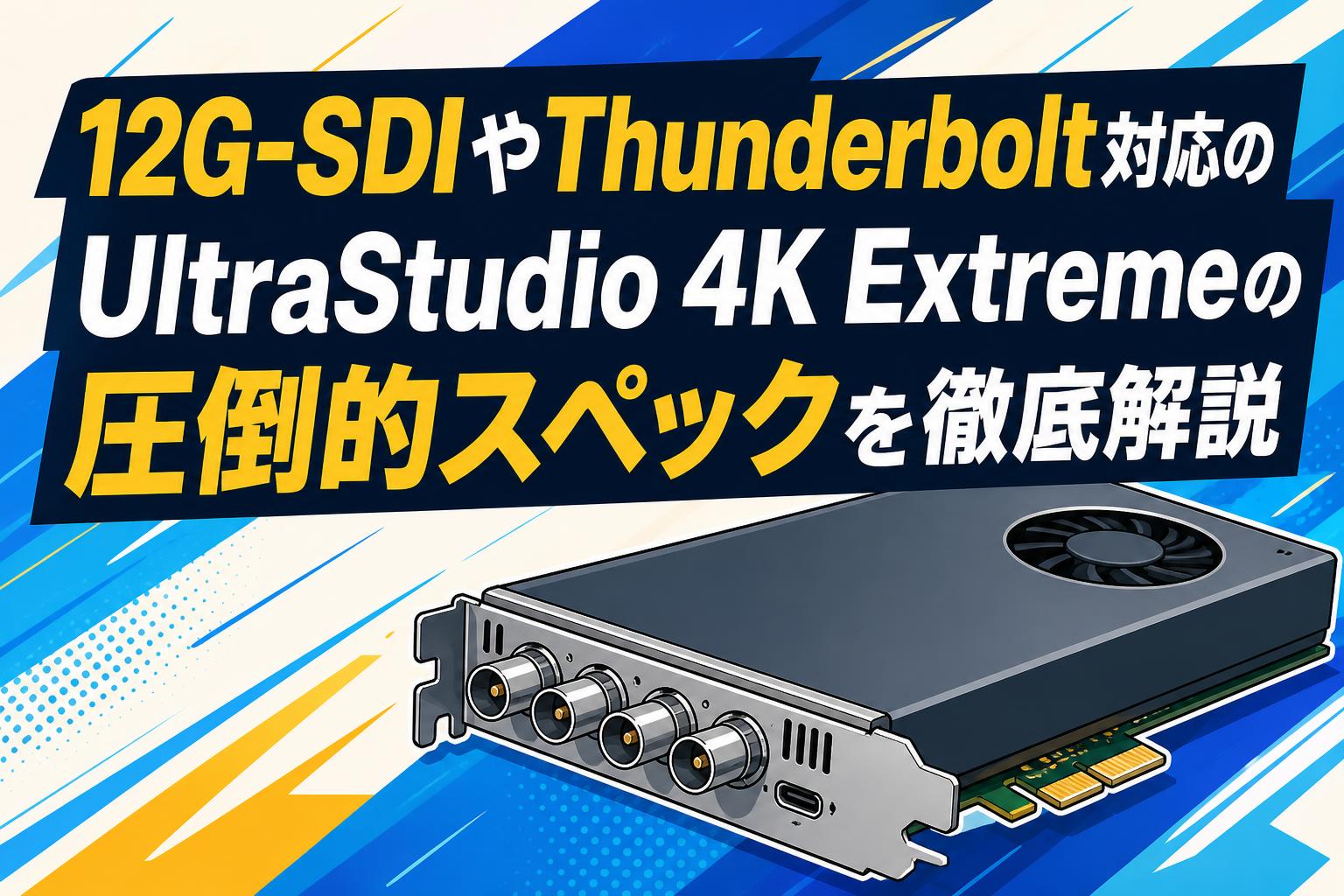 12G-SDIやThunderbolt対応のUltraStudio 4K Extremeの圧倒的スペックを徹底解説