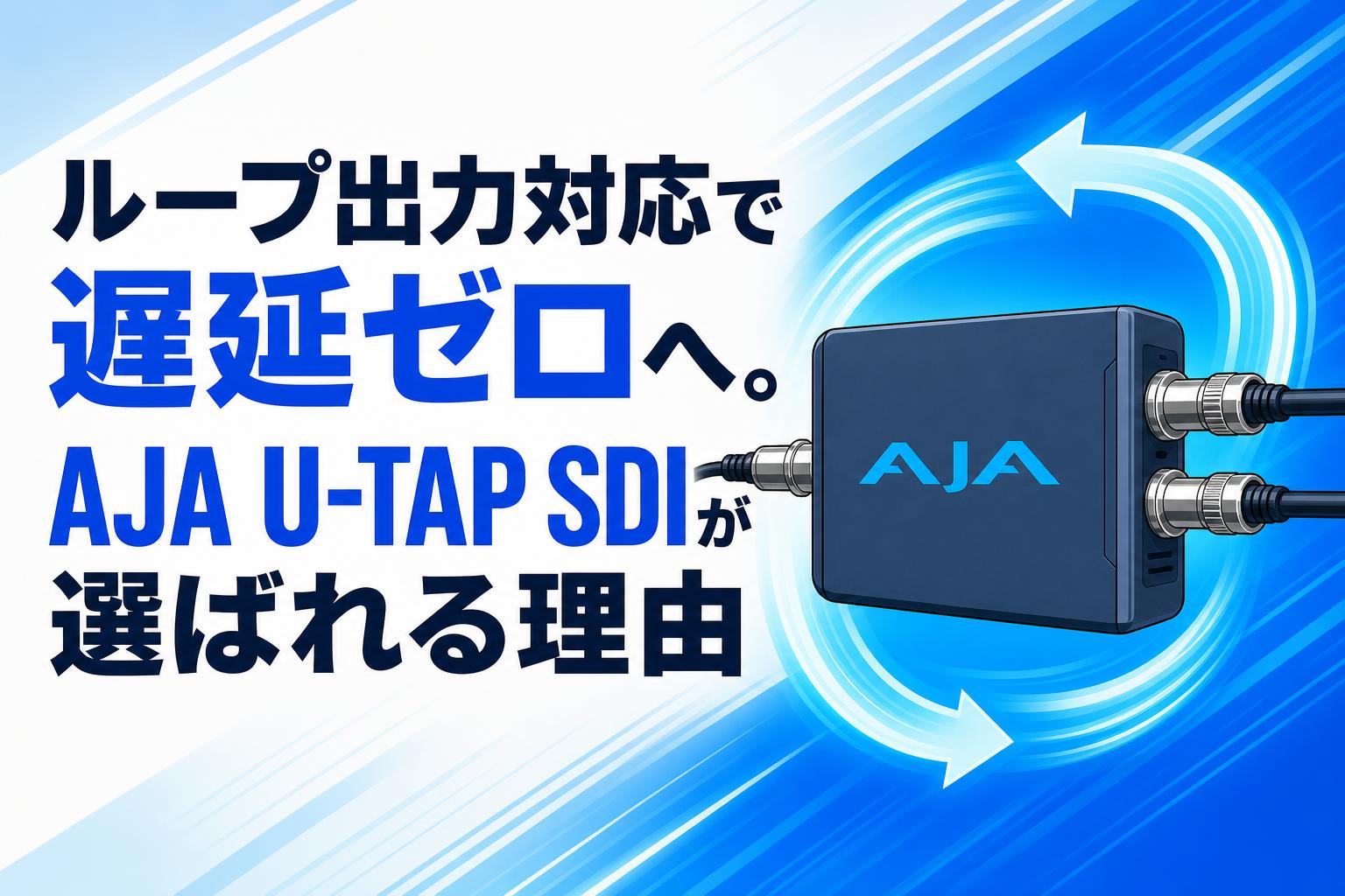 ループ出力対応で遅延ゼロへ。AJA U-TAP SDIが選ばれる理由
