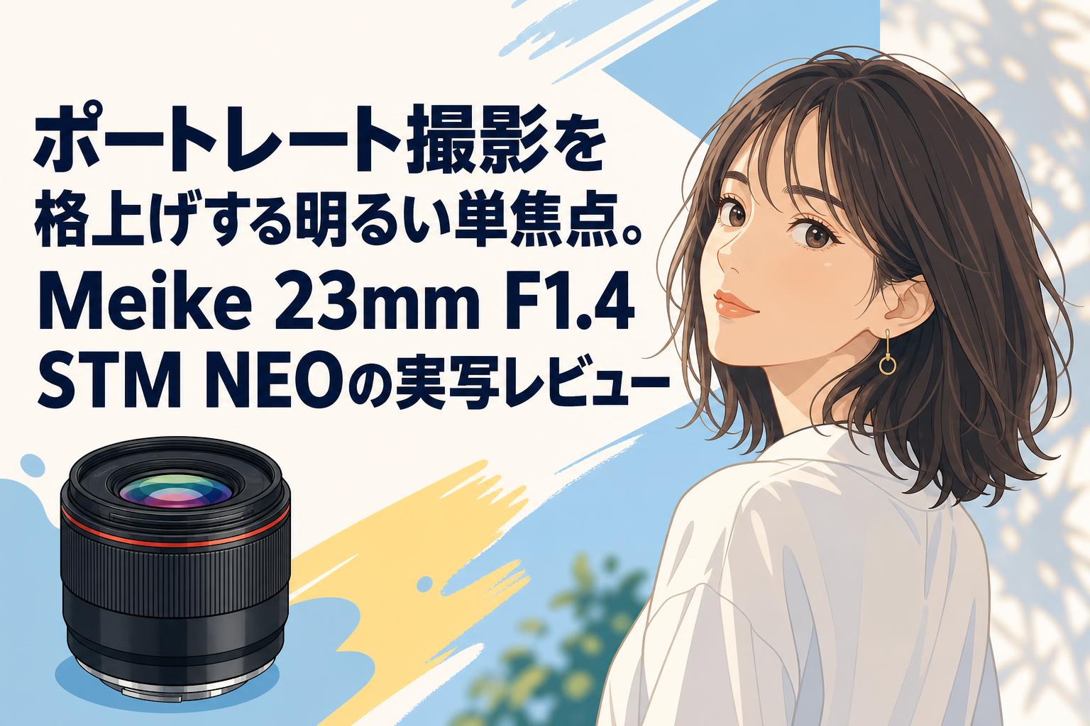 ポートレート撮影を格上げする明るい単焦点。Meike 23mm F1.4 STM NEOの実写レビュー