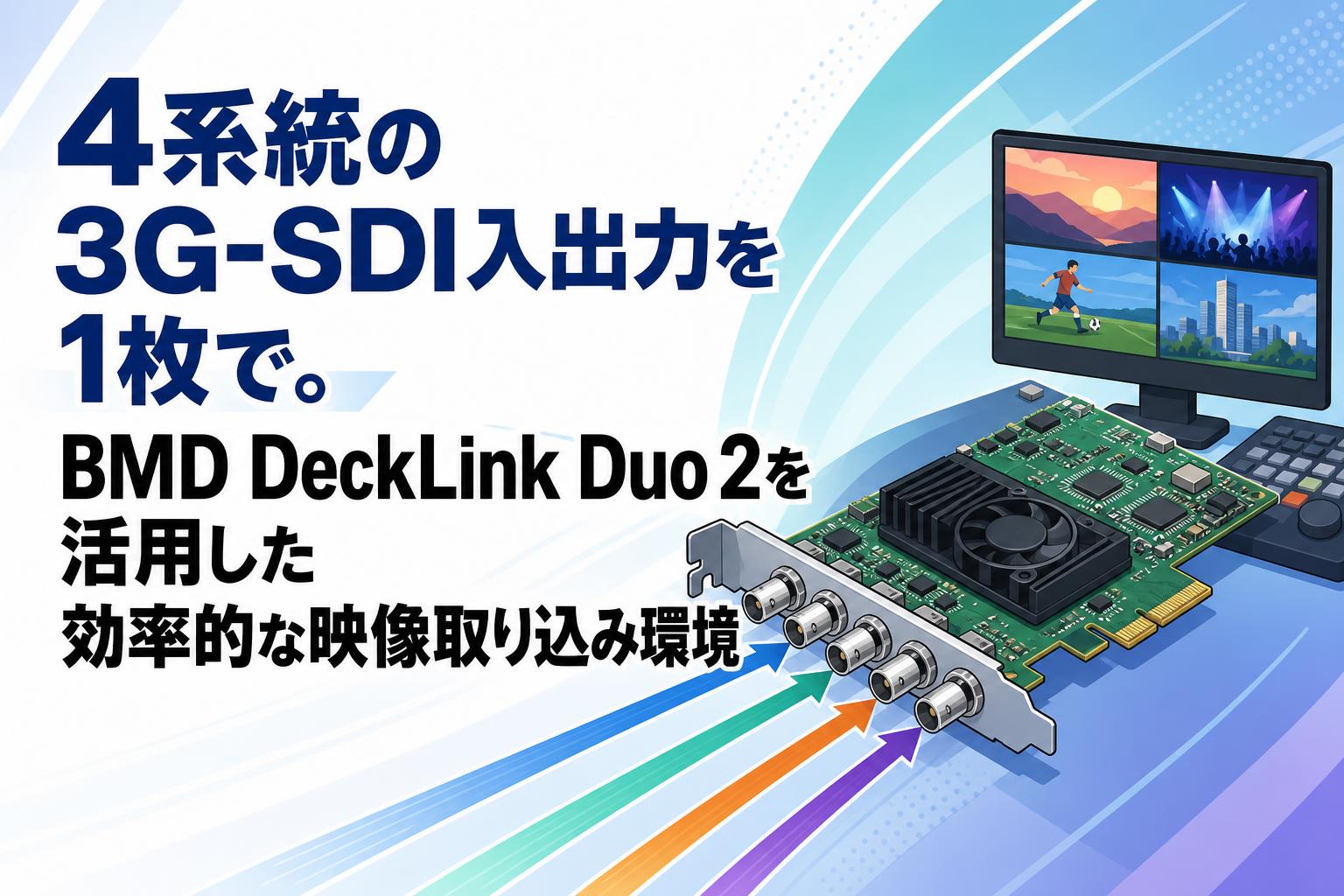 4系統の3G-SDI入出力を1枚で。BMD DeckLink Duo 2を活用した効率的な映像取り込み環境