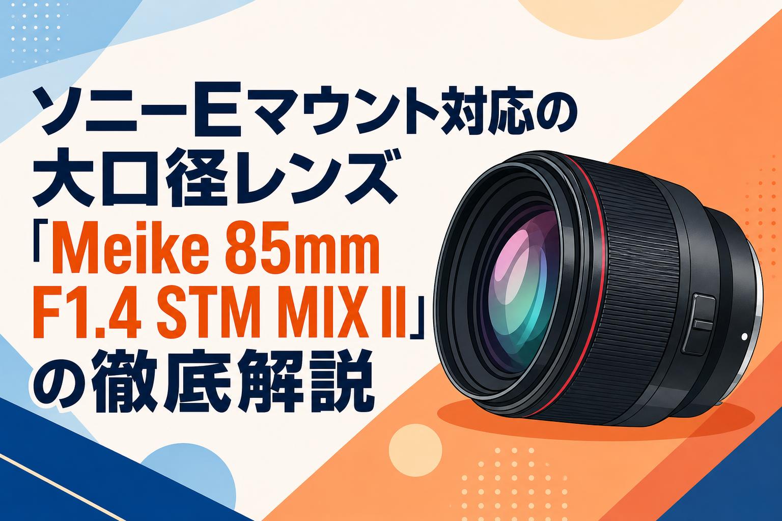 ソニーEマウント対応の大口径レンズ「Meike 85mm F1.4 STM MIX II」の徹底解説