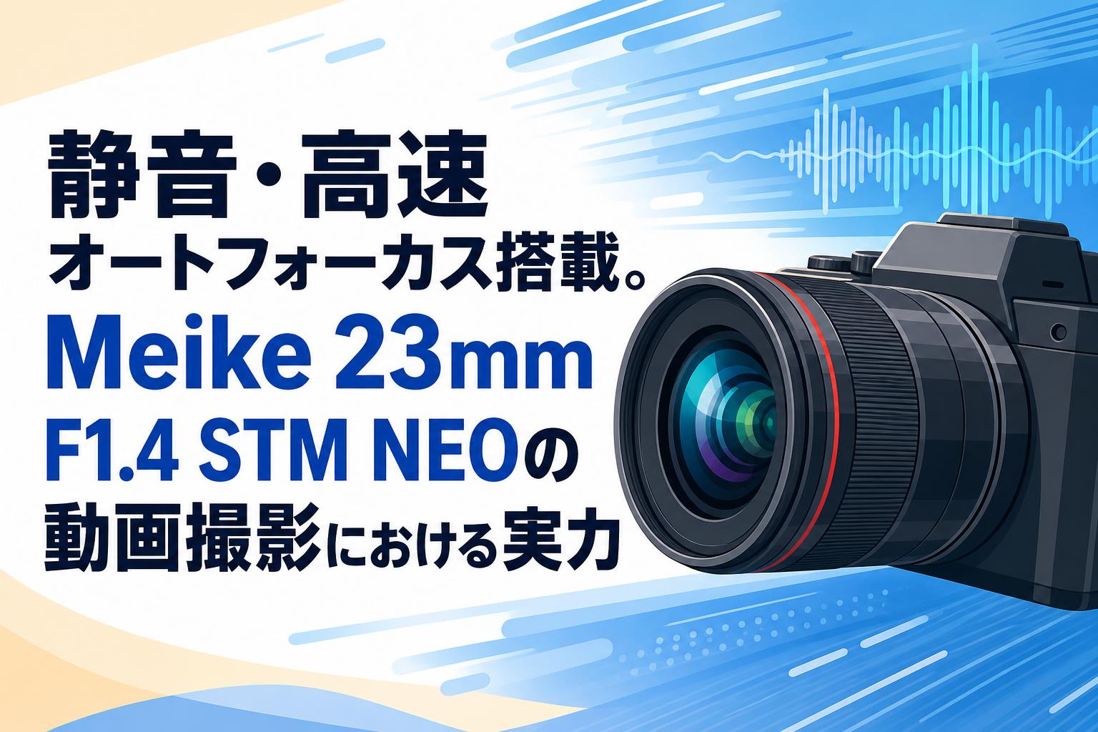 静音・高速オートフォーカス搭載。Meike 23mm F1.4 STM NEOの動画撮影における実力