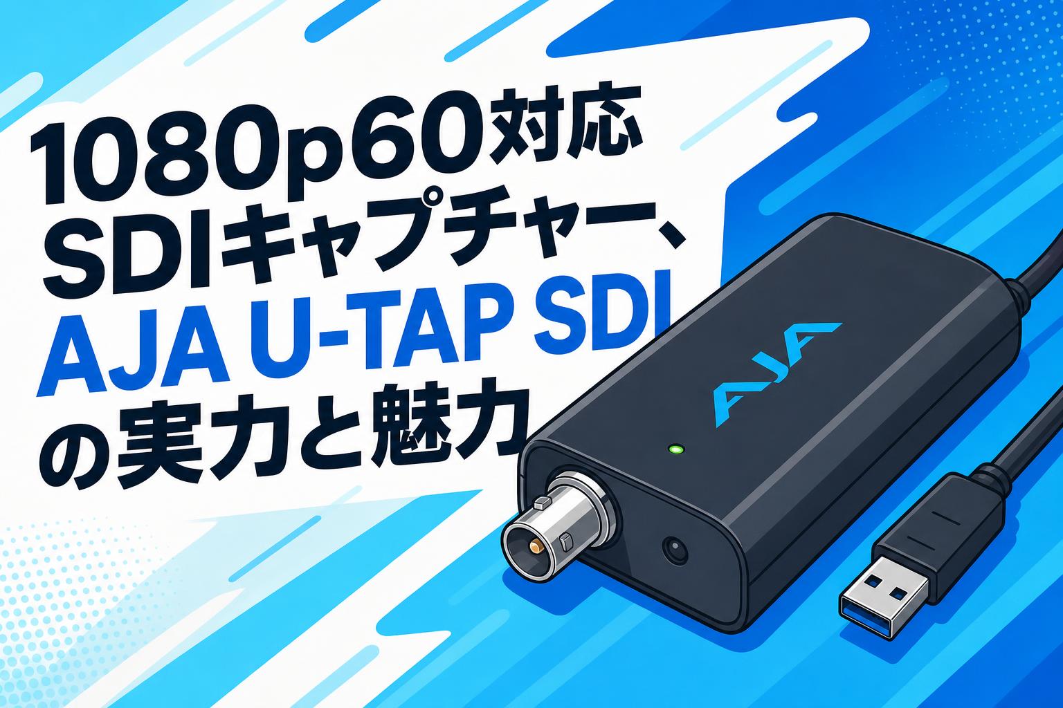 1080p60対応SDIキャプチャー、AJA U-TAP SDIの実力と魅力