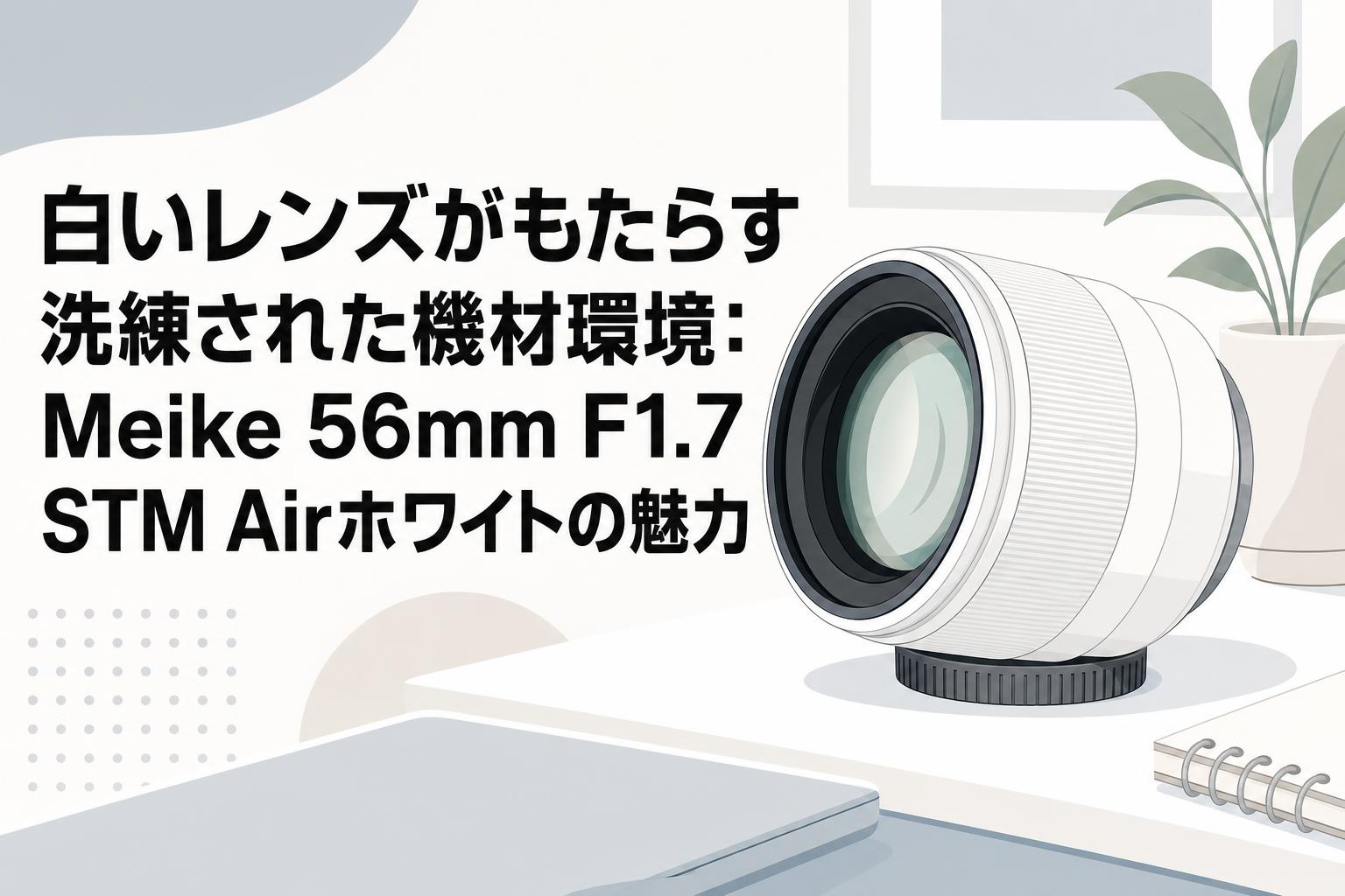 白いレンズがもたらす洗練された機材環境：Meike 56mm F1.7 STM Airホワイトの魅力