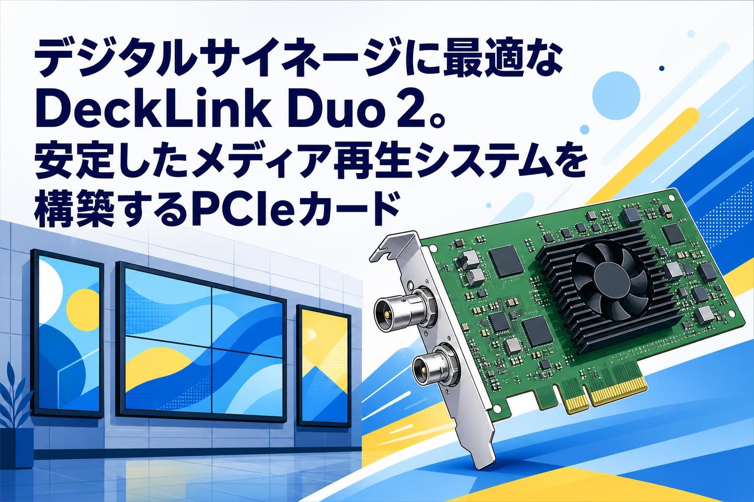 デジタルサイネージに最適なDeckLink Duo 2。安定したメディア再生システムを構築するPCIeカード