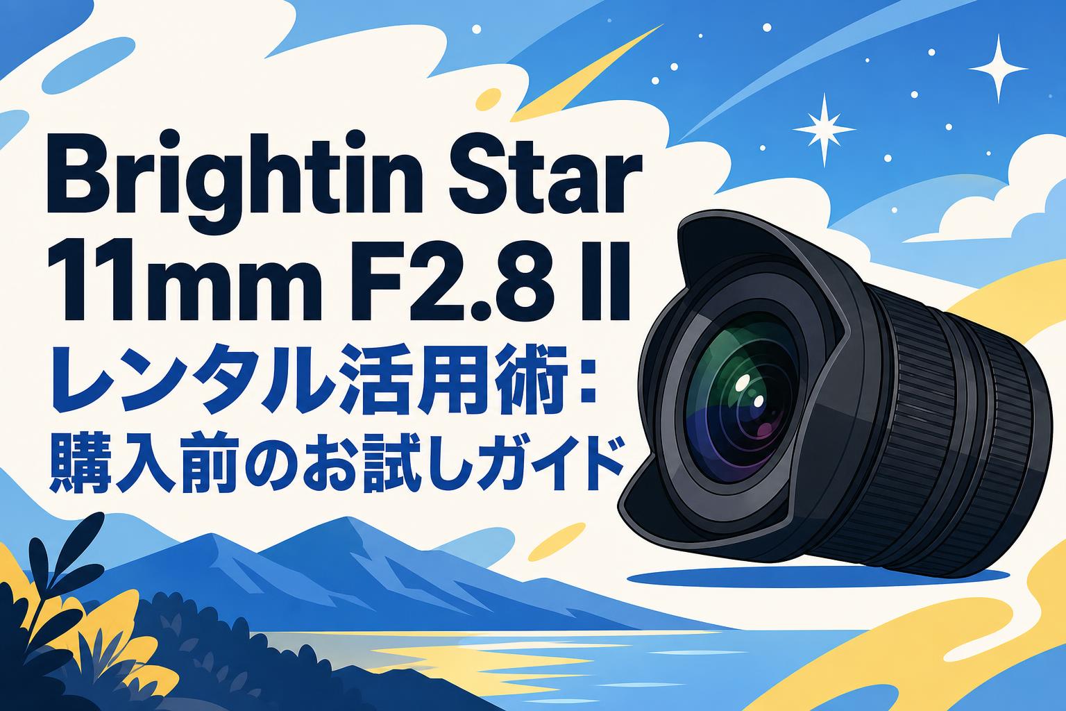 Brightin Star 11mm F2.8 II レンタル活用術：購入前のお試しガイド