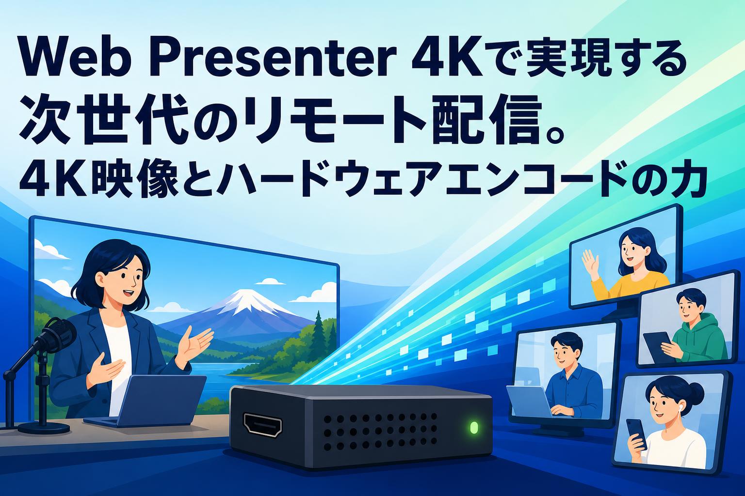 Web Presenter 4Kで実現する次世代のリモート配信。4K映像とハードウェアエンコードの力