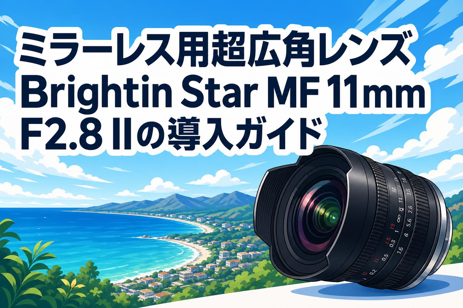 ミラーレス用超広角レンズBrightin Star MF 11mm F2.8 IIの導入ガイド