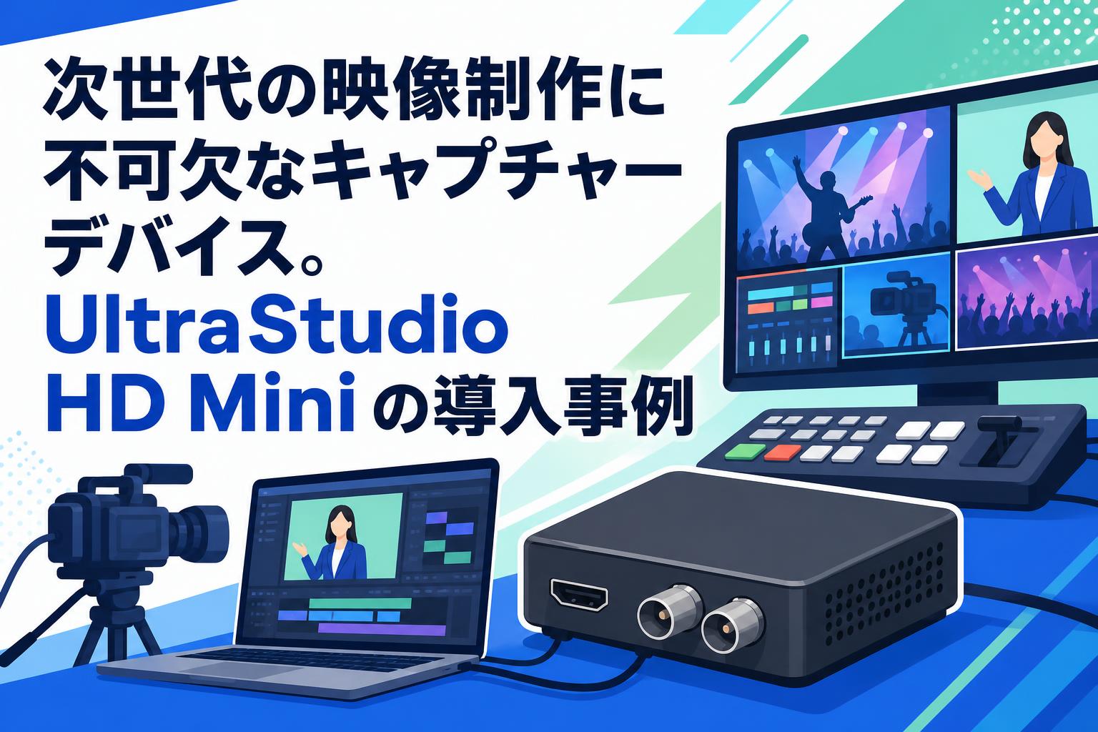 次世代の映像制作に不可欠なキャプチャーデバイス。UltraStudio HD Miniの導入事例