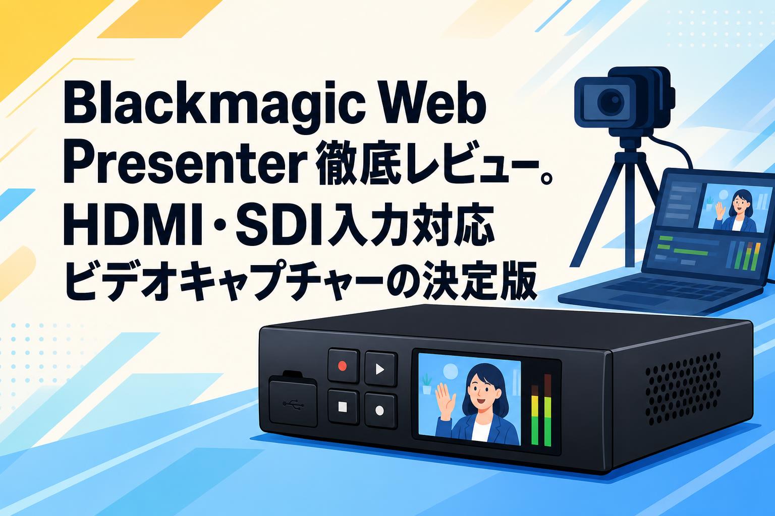 Blackmagic Web Presenter徹底レビュー。HDMI・SDI入力対応ビデオキャプチャーの決定版