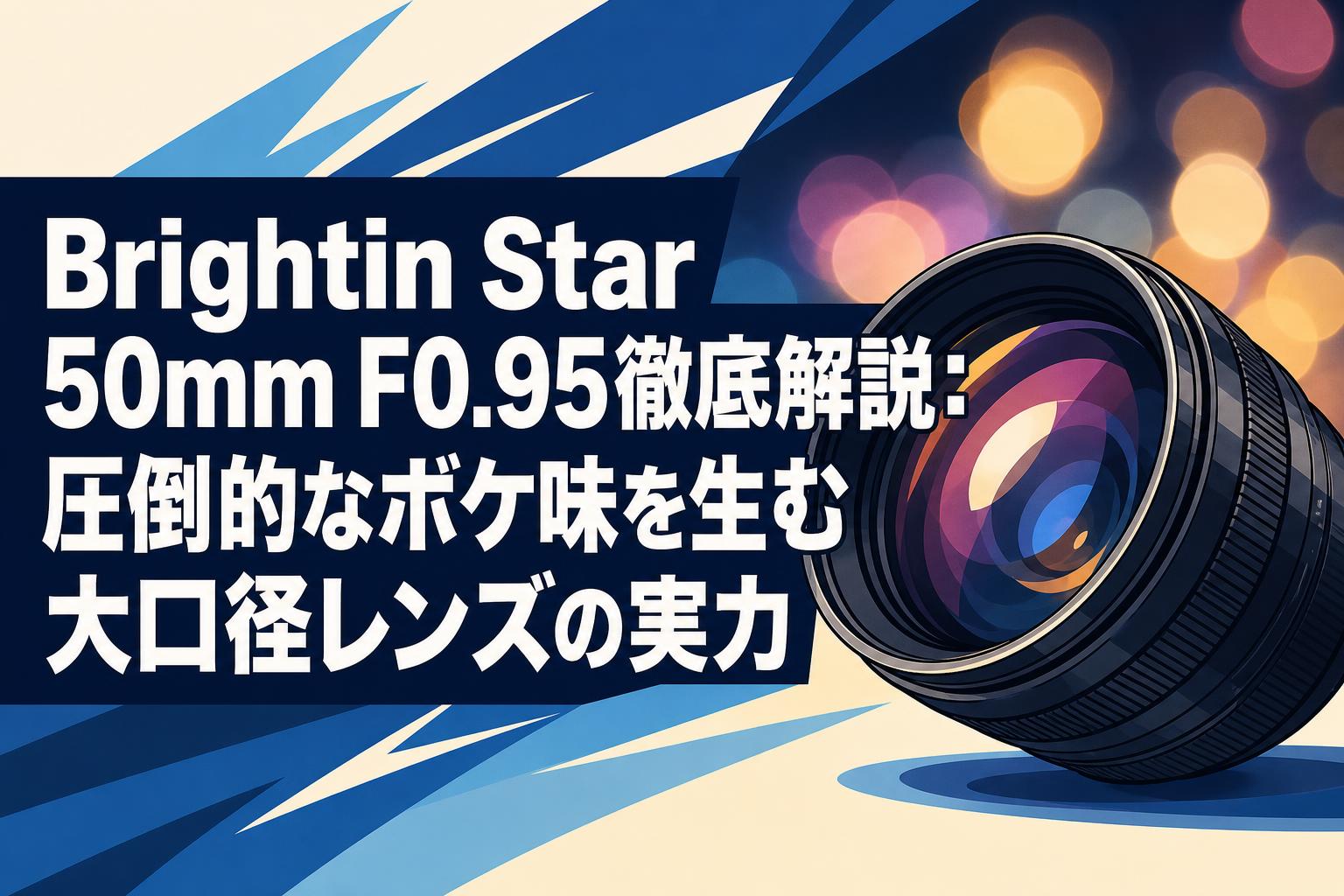 Brightin Star 50mm F0.95徹底解説：圧倒的なボケ味を生む大口径レンズの実力