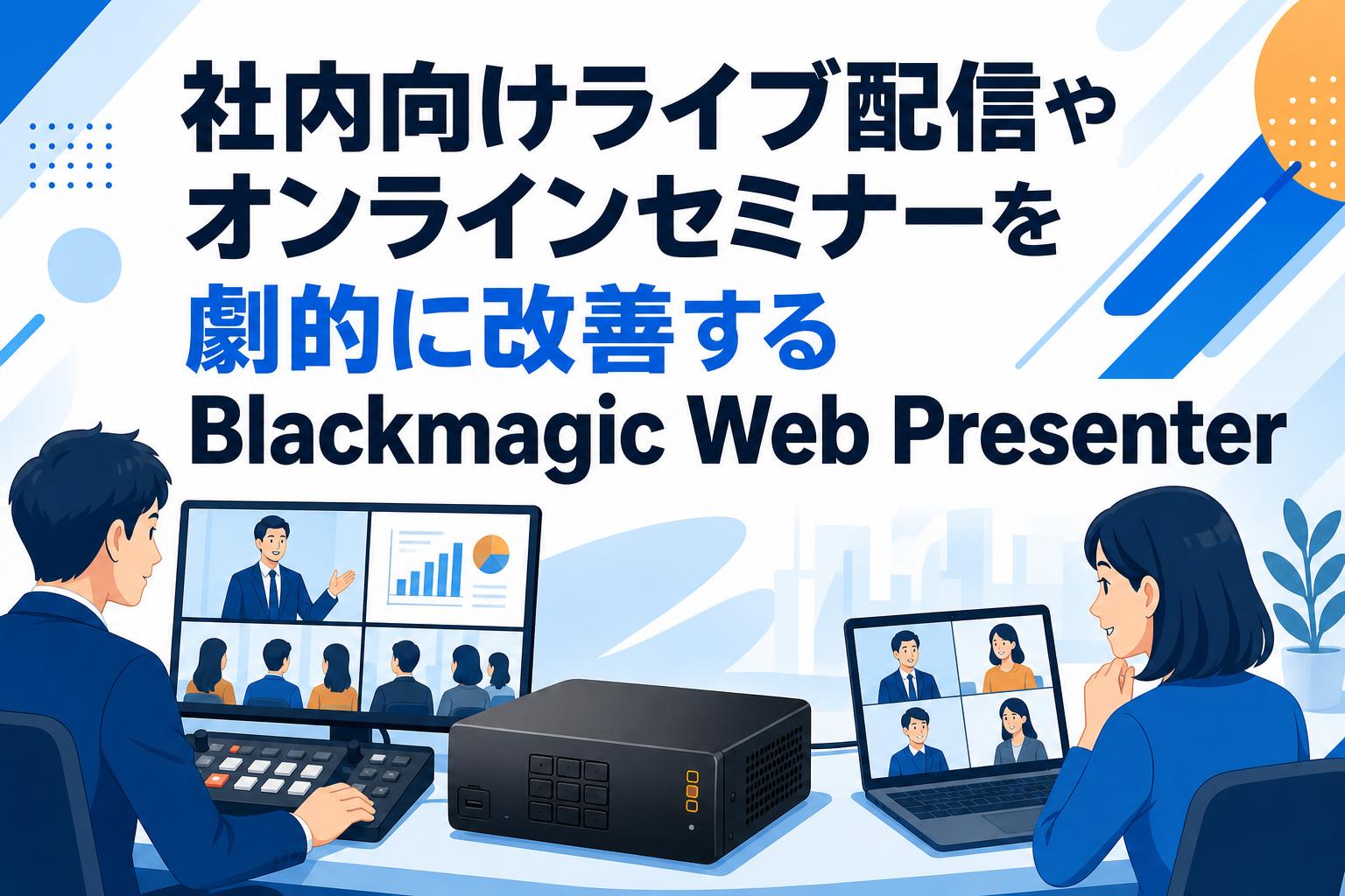社内向けライブ配信やオンラインセミナーを劇的に改善するBlackmagic Web Presenter