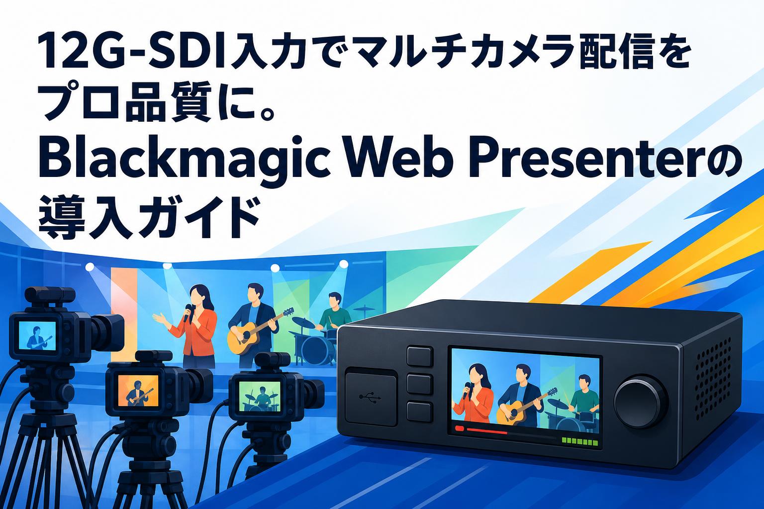 12G-SDI入力でマルチカメラ配信をプロ品質に。Blackmagic Web Presenterの導入ガイド