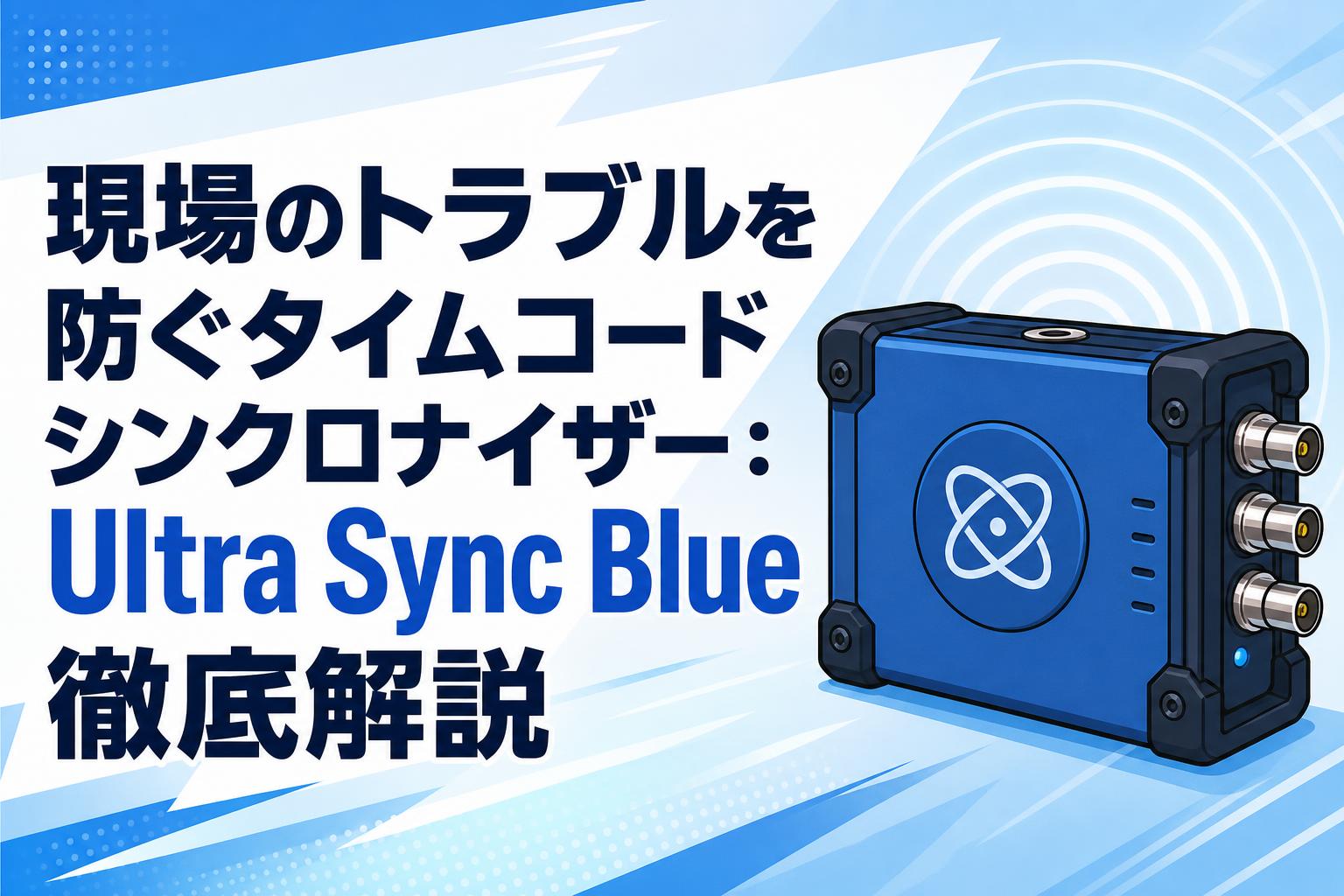 現場のトラブルを防ぐタイムコードシンクロナイザー：Ultra Sync Blue徹底解説