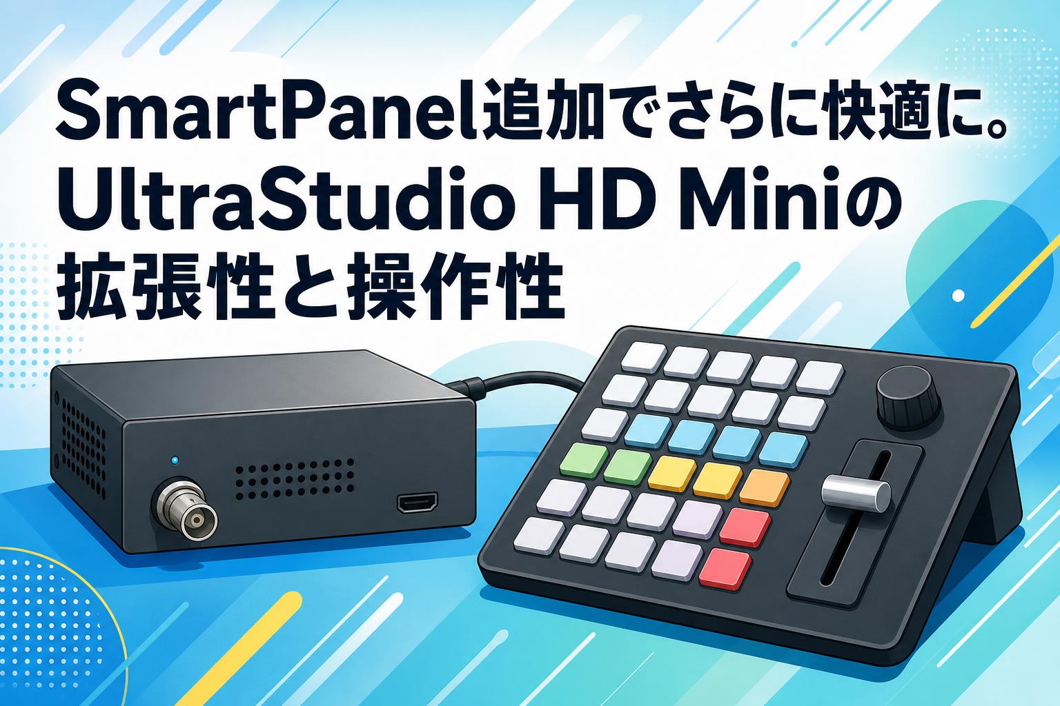 SmartPanel追加でさらに快適に。UltraStudio HD Miniの拡張性と操作性