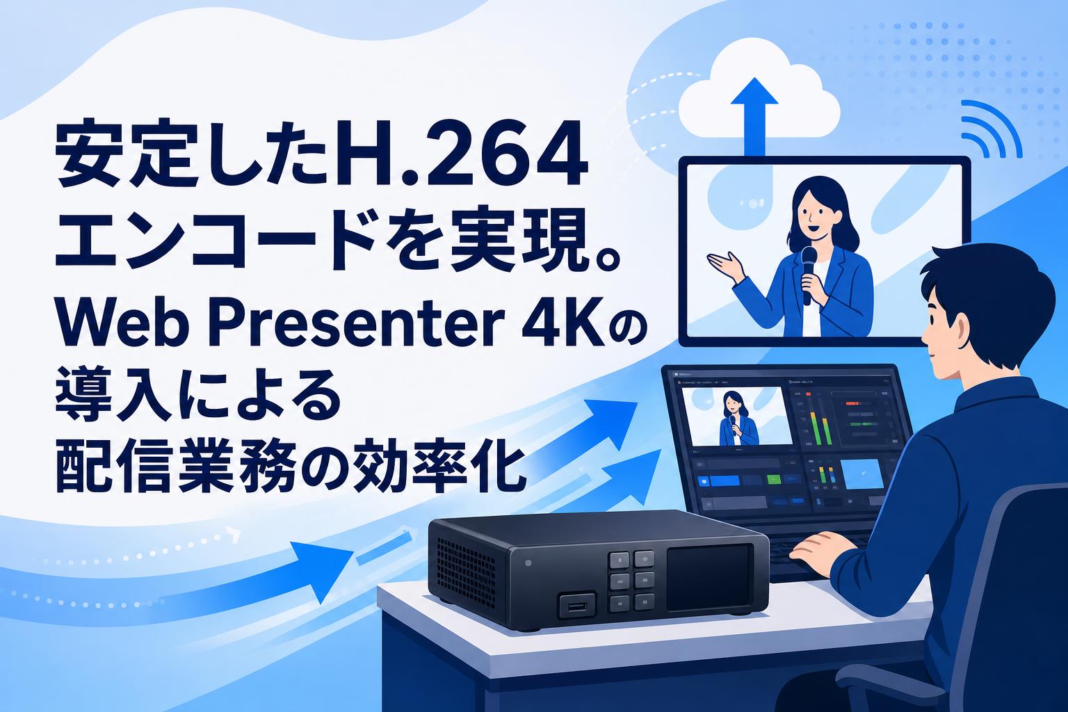 安定したH.264エンコードを実現。Web Presenter 4Kの導入による配信業務の効率化