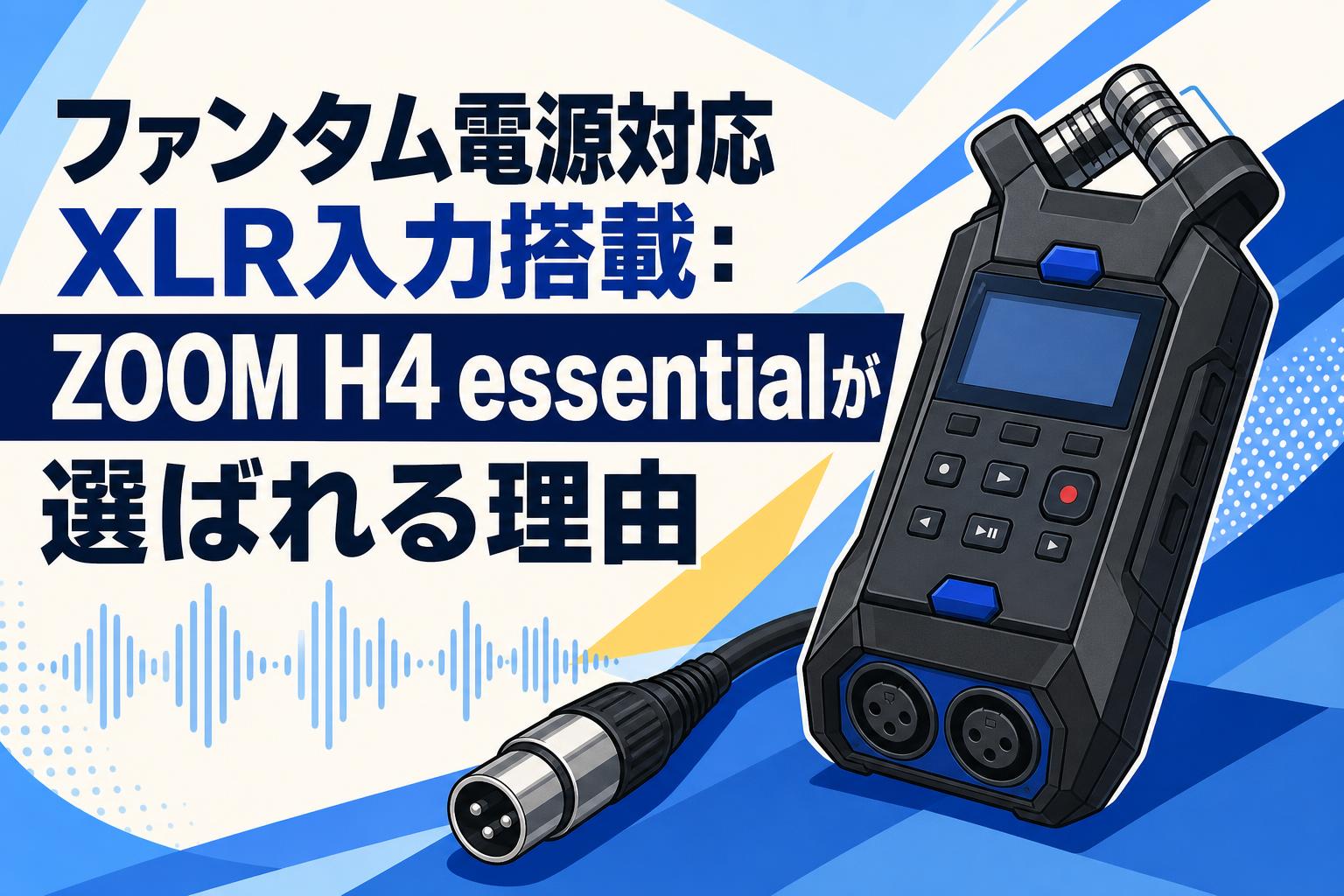 ファンタム電源対応XLR入力搭載：ZOOM H4 essentialが選ばれる理由