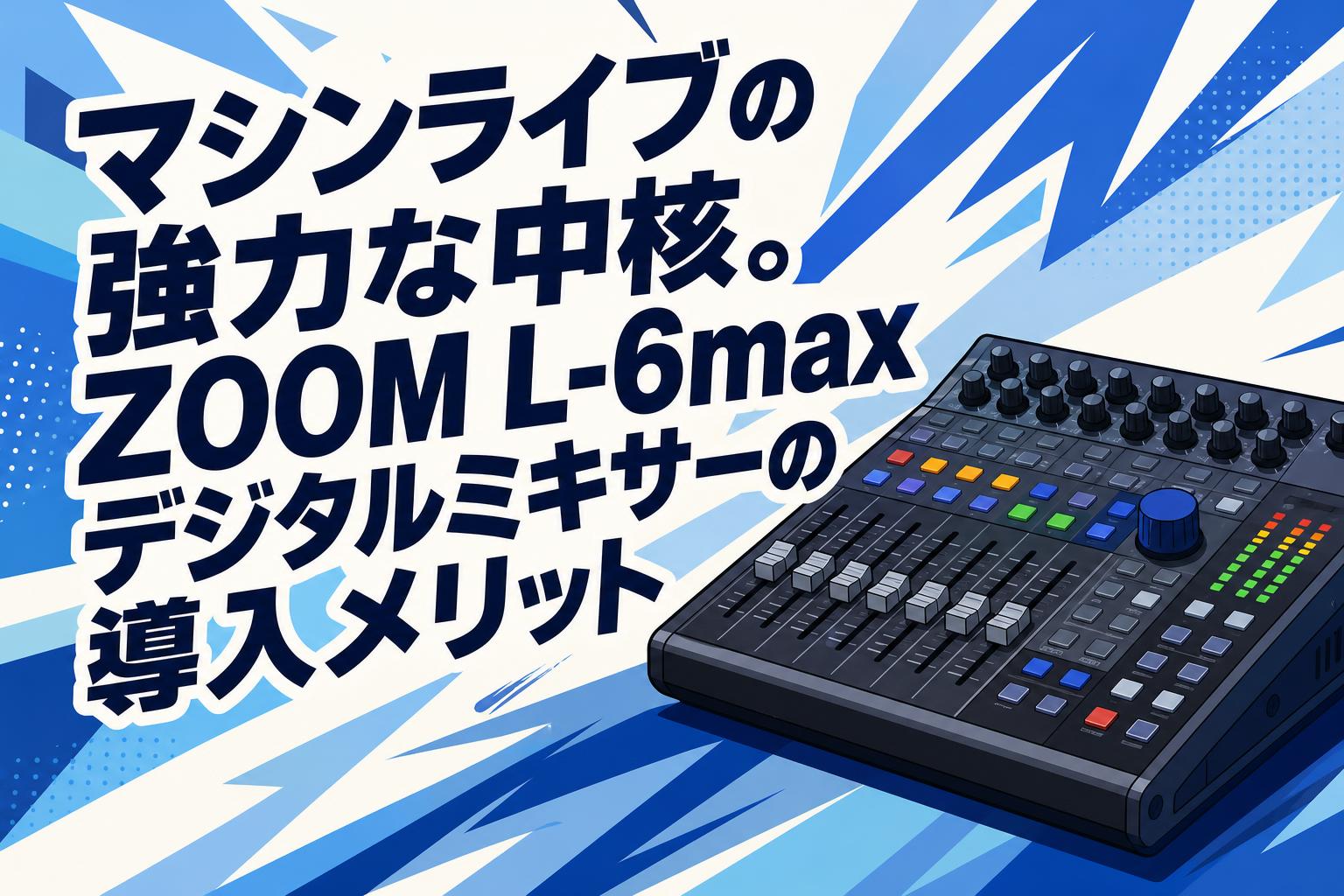 マシンライブの強力な中核。ZOOM L-6maxデジタルミキサーの導入メリット