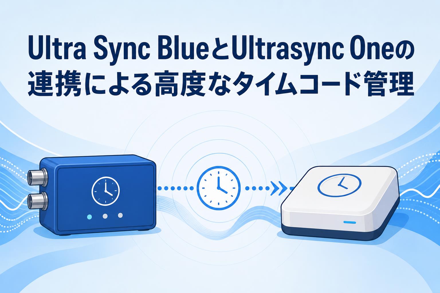 Ultra Sync BlueとUltrasync Oneの連携による高度なタイムコード管理